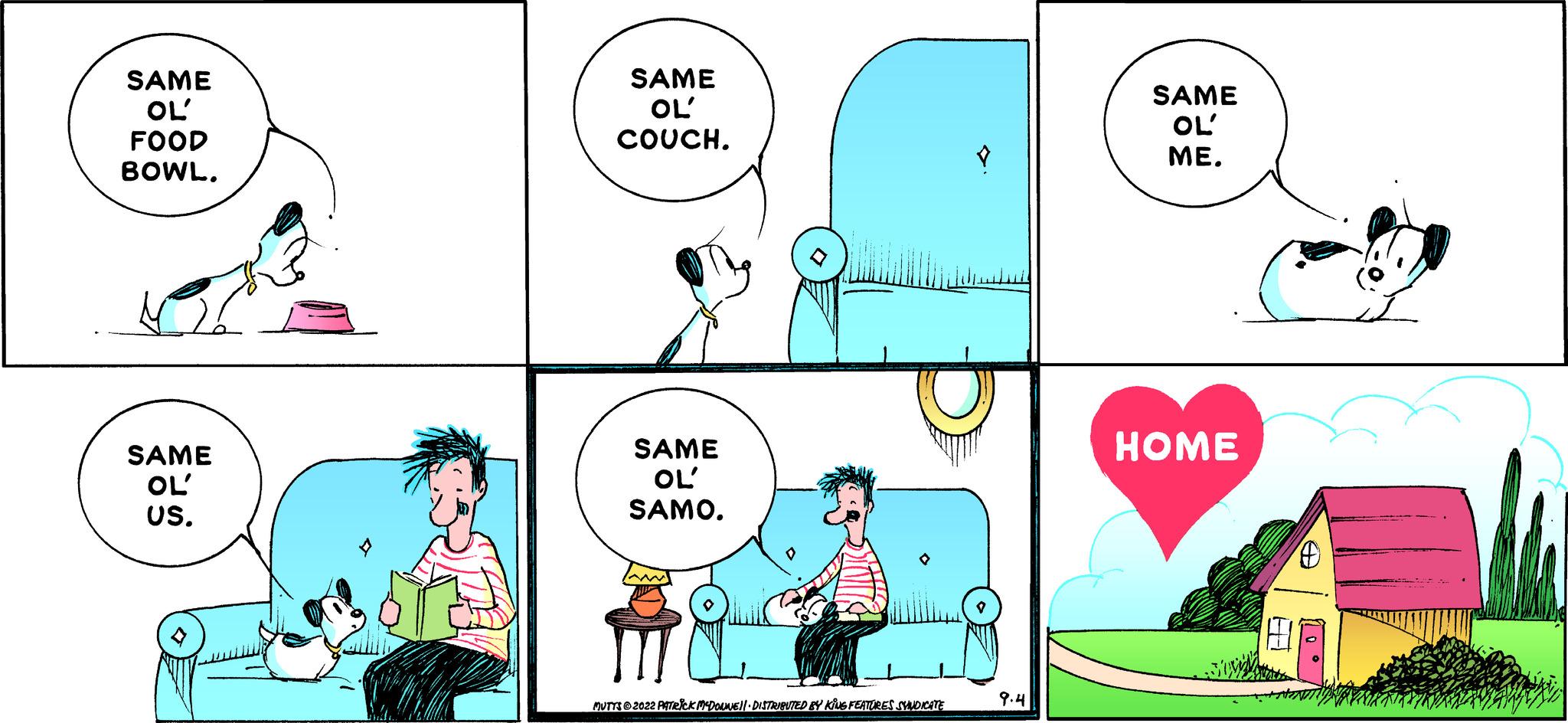 Mammal OCR: SAME OL' FOOD BOWL. SAME OL' US. SAME OL COUCH. SAME OL' SAMO. MUTYTI?2022 PK MADOLANE||· DISTRIBUTED BY KING FEATURES SYNDICATE 9.4 SAME OL' ME. HOME SAME OL ' FOOD BOWL . SAME OL ' US . SAME OL COUCH . SAME OL ' SAMO . MUTYTI?2022 PK MADOLANE || · DISTRIBUTED BY KING FEATURES SYNDICATE 9.4 SAME OL ' ME . HOME