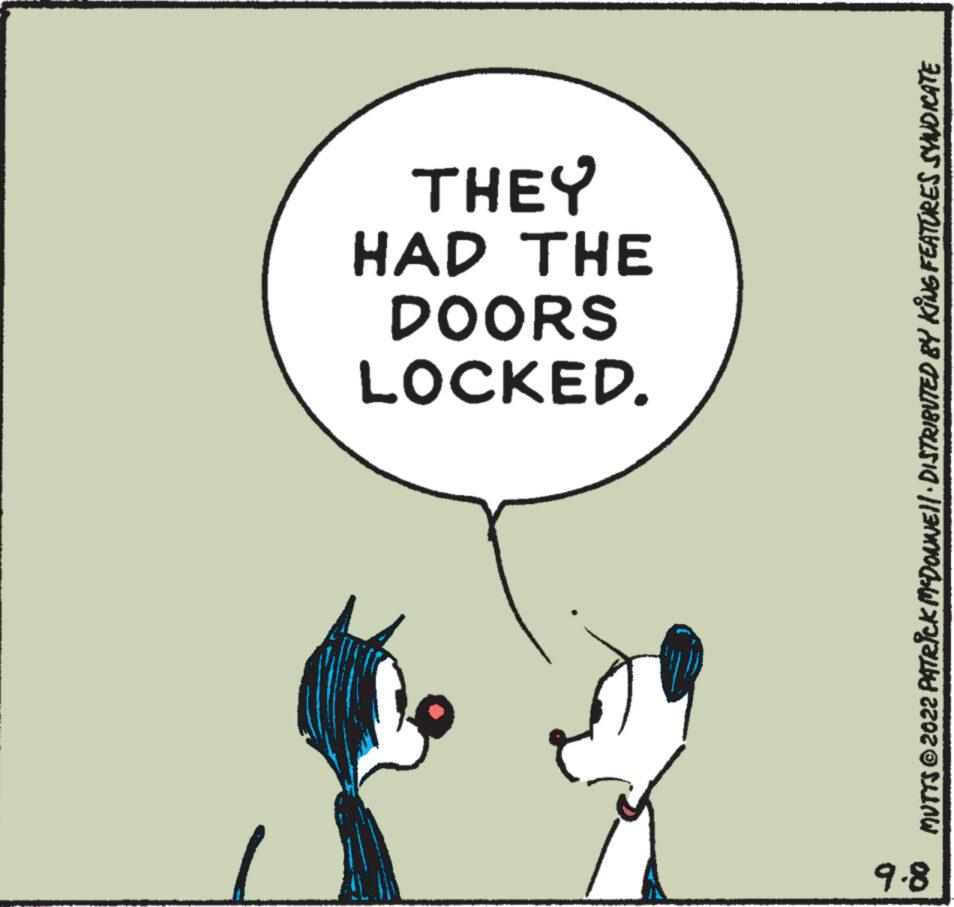 Circle OCR: 9-8 LOCKED. DOORS HAD THE THEY MUTTS ?2022 PATRICK MCDONNE)!· DISTRIBUTED BY KING FEATURES SYNDICATE 9-8 LOCKED . DOORS HAD THE THEY MUTTS ?2022 PATRICK MCDONNE ) ! · DISTRIBUTED BY KING FEATURES SYNDICATE