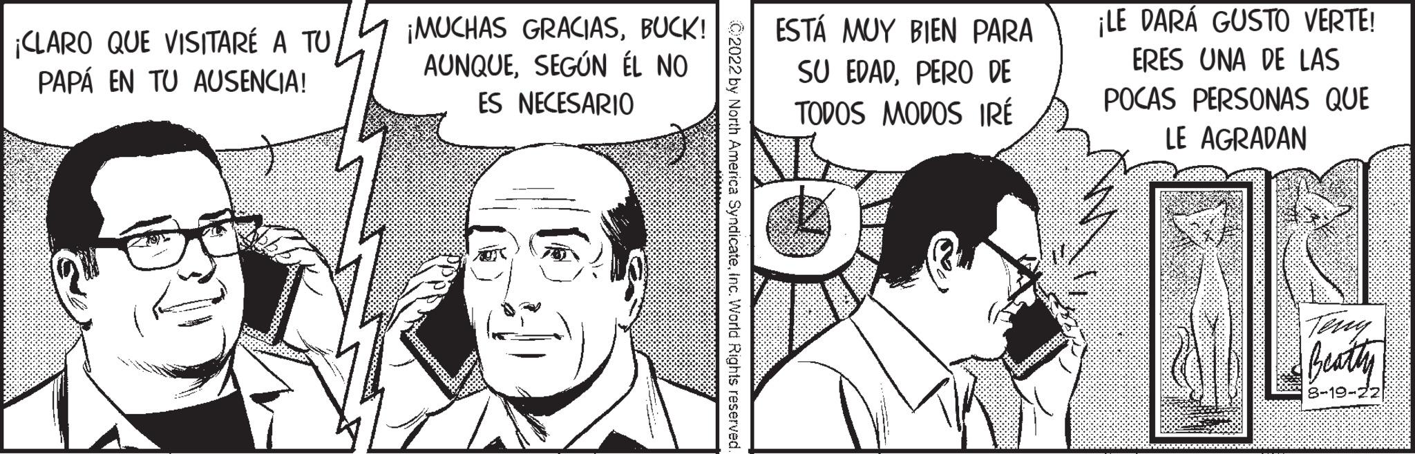 Organism OCR: ¡CLARO QUE VISITARE A TU PAPÁ EN TU AUSENCIA! ¡MUCHAS GRACIASBUCK! AUNQUESEGÚN ÉL NO ES NECESARIO y North America SyndicateInc. World Rights rese ESTÁ MUY BIEN PARA SU EDADPERO DE TODOS MODOS IRÉ ¡LE DARÁ GUSTO VERTE! ERES UNA DE LAS POCAS PERSONAS QUE LE AGRADAN Terry 8-19-22 ¡ CLARO QUE VISITARE A TU PAPÁ EN TU AUSENCIA ! ¡ MUCHAS GRACIASBUCK ! AUNQUESEGÚN ÉL NO ES NECESARIO y North America SyndicateInc. World Rights rese ESTÁ MUY BIEN PARA SU EDADPERO DE TODOS MODOS IRÉ ¡ LE DARÁ GUSTO VERTE ! ERES UNA DE LAS POCAS PERSONAS QUE LE AGRADAN Terry 8-19-22