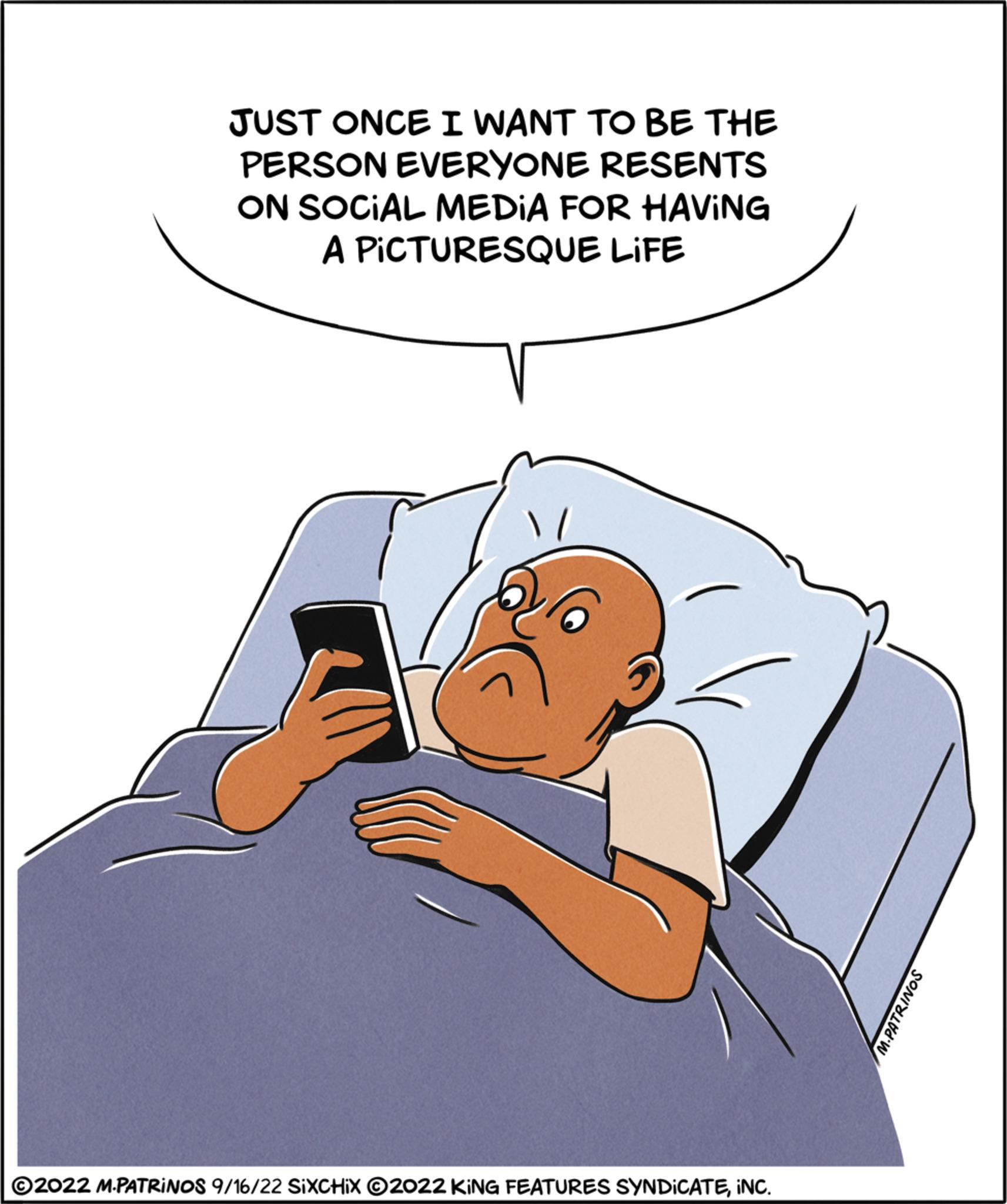 Humour OCR: JUST ONCE I WANT TO BE THE PERSON EVERYONE RESENTS ON SOCIAL MEDIA FOR HAVING A PICTURESQUE LIFE ?2022 M.PATRINOS 9/16/22 SIXCHIX 2022 KING FEATURES SYNDICATEINC. JUST ONCE I WANT TO BE THE PERSON EVERYONE RESENTS ON SOCIAL MEDIA FOR HAVING A PICTURESQUE LIFE ?2022 M.PATRINOS 9/16/22 SIXCHIX 2022 KING FEATURES SYNDICATEINC .