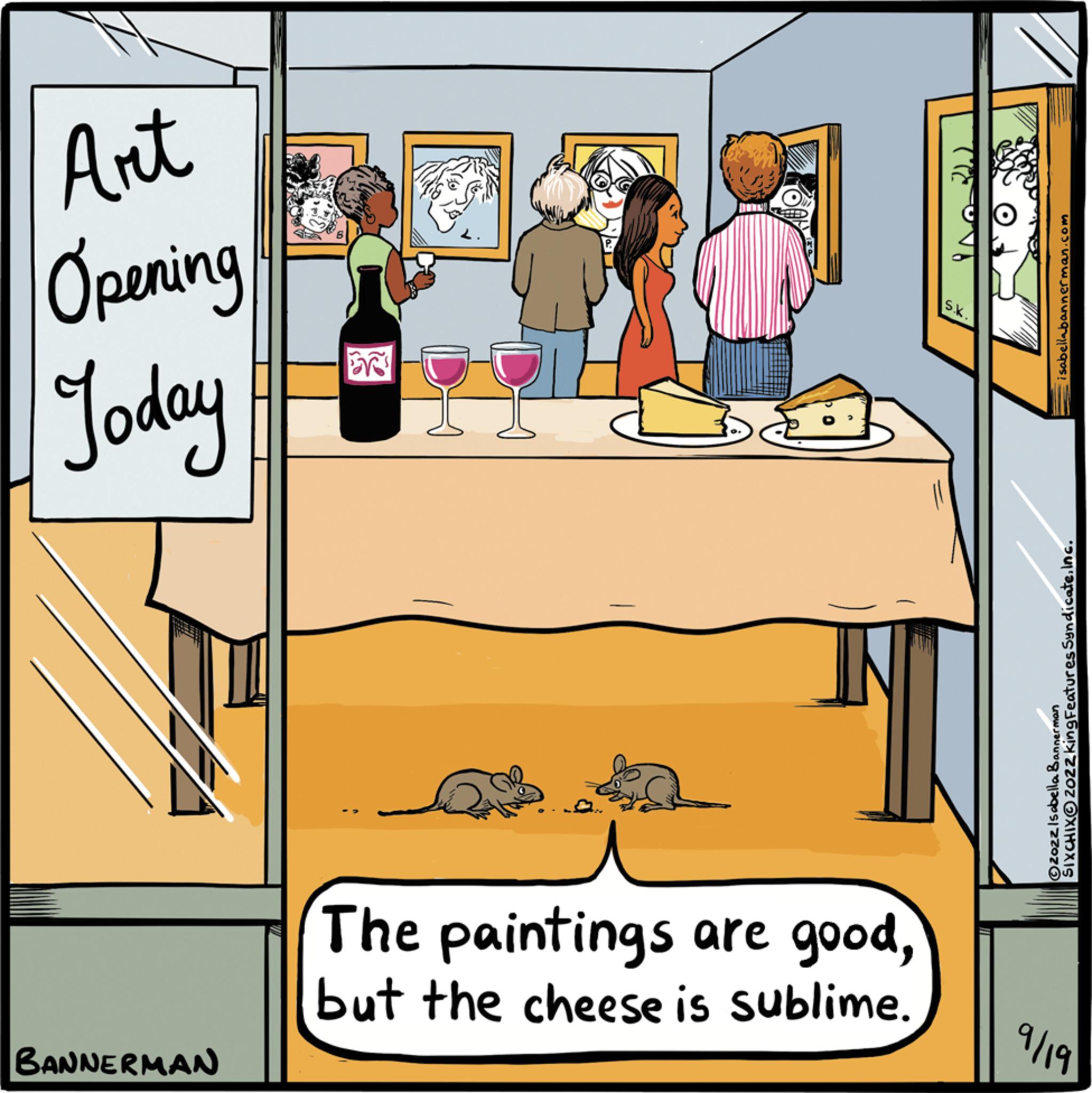 Bottle OCR: Art Opening Today BANNERMAN ER The paintings are goodbut the cheese is sublime. isabellabannerman.com 32022 Isabella Bannerman SIXCHIXOZOzZking Features SyndicateInc. 9/19 Art Opening Today BANNERMAN ER The paintings are goodbut the cheese is sublime . isabellabannerman.com 32022 Isabella Bannerman SIXCHIXOZOzZking Features SyndicateInc. 9/19