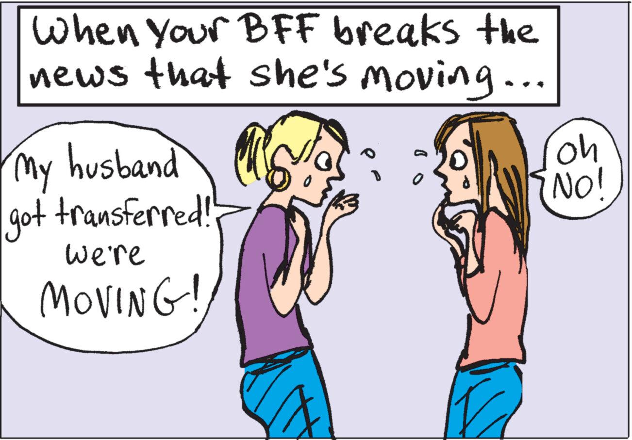 Organism OCR: When Your BFF breaks the news that she's moving... US My husband got transferred!! we're MOVING! oh {NO!! When Your BFF breaks the news that she's moving ... US My husband got transferred !! we're MOVING ! oh { NO !!