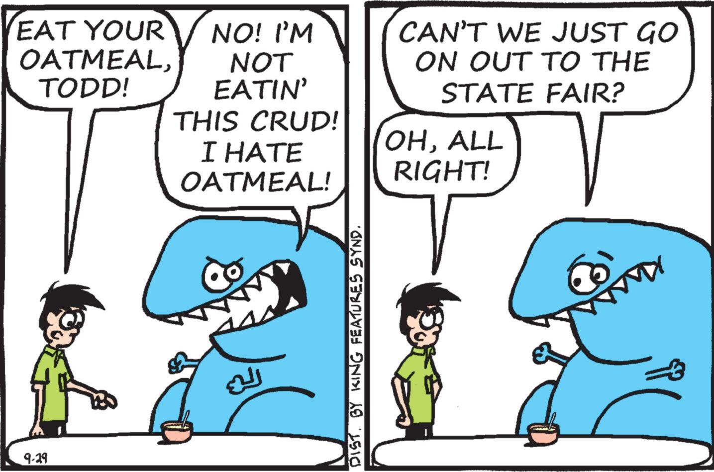 Gesture OCR: EAT YOUR OATMEALTODD! 9-29 NO! I'M NOT EATIN' THIS CRUD! I HATE OATMEAL! DISTBY KING FEATURES SYND. CAN'T WE JUST GO ON OUT TO THE STATE FAIR? OHALL RIGHT! T EAT YOUR OATMEALTODD ! 9-29 NO ! I'M NOT EATIN ' THIS CRUD ! I HATE OATMEAL ! DISTBY KING FEATURES SYND . CAN'T WE JUST GO ON OUT TO THE STATE FAIR ? OHALL RIGHT ! T