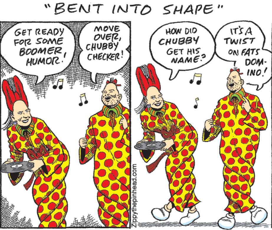 Organism OCR: "BENT INTO SHAPE" GET READY FOR SOME BOOMER HUMOR. MOVE OVERCHUBBY CHECKER! TILLBEH Zippythepinhead.com HOW DID CHUBBY GET HIS NAME? IT'S A TWIST ON FATS DOM- INO! " BENT INTO SHAPE " GET READY FOR SOME BOOMER HUMOR . MOVE OVERCHUBBY CHECKER ! TILLBEH Zippythepinhead.com HOW DID CHUBBY GET HIS NAME ? IT'S A TWIST ON FATS DOM INO !