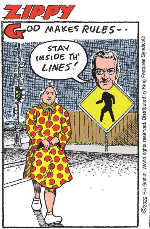 Art OCR: R LINES! INSIDE TH STAY Goo ZIPPY ?2022 Bill Griffith. World rights reserved. Distributed by King Features Syndicate OD MAKES RULES -- R LINES ! INSIDE TH STAY Goo ZIPPY ?2022 Bill Griffith . World rights reserved . Distributed by King Features Syndicate OD MAKES RULES --