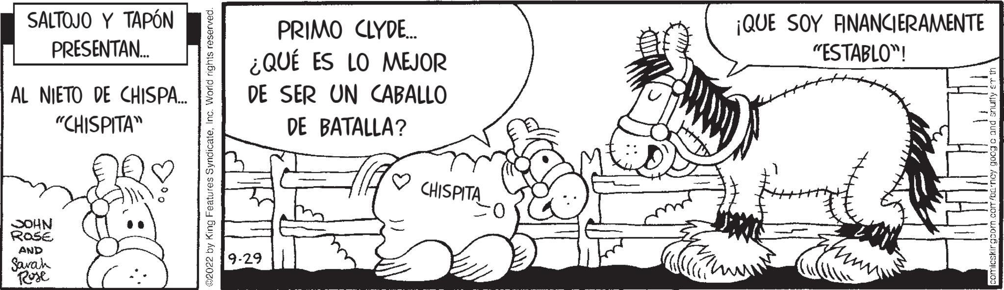 Grass OCR: SALTOJO Y TAPÓN PRESENTAN... AL NIETO DE CHISPA... "CHISPITA" JOHN ROSE AND Sarah Rose PRIMO CLYDE... ¿QUÉ ES LO MEJOR DE SER UN CABALLO DE BATALLA? 9-29 CHISPITA O mmm ¡QUE SOY ANANCIERAMENTE "ESTABLO"! SALTOJO Y TAPÓN PRESENTAN ... AL NIETO DE CHISPA ... " CHISPITA " JOHN ROSE AND Sarah Rose PRIMO CLYDE ... ¿ QUÉ ES LO MEJOR DE SER UN CABALLO DE BATALLA ? 9-29 CHISPITA O mmm ¡ QUE SOY ANANCIERAMENTE " ESTABLO " !