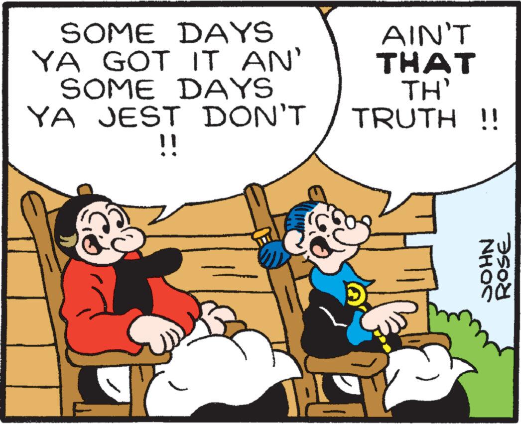 Art OCR: SOME DAYS YA GOT IT AN' SOME DAYS YA JEST DON'T !! AIN'T THAT TH' TRUTH !! NHOS ROSE SOME DAYS YA GOT IT AN ' SOME DAYS YA JEST DON'T !! AIN'T THAT TH ' TRUTH !! NHOS ROSE