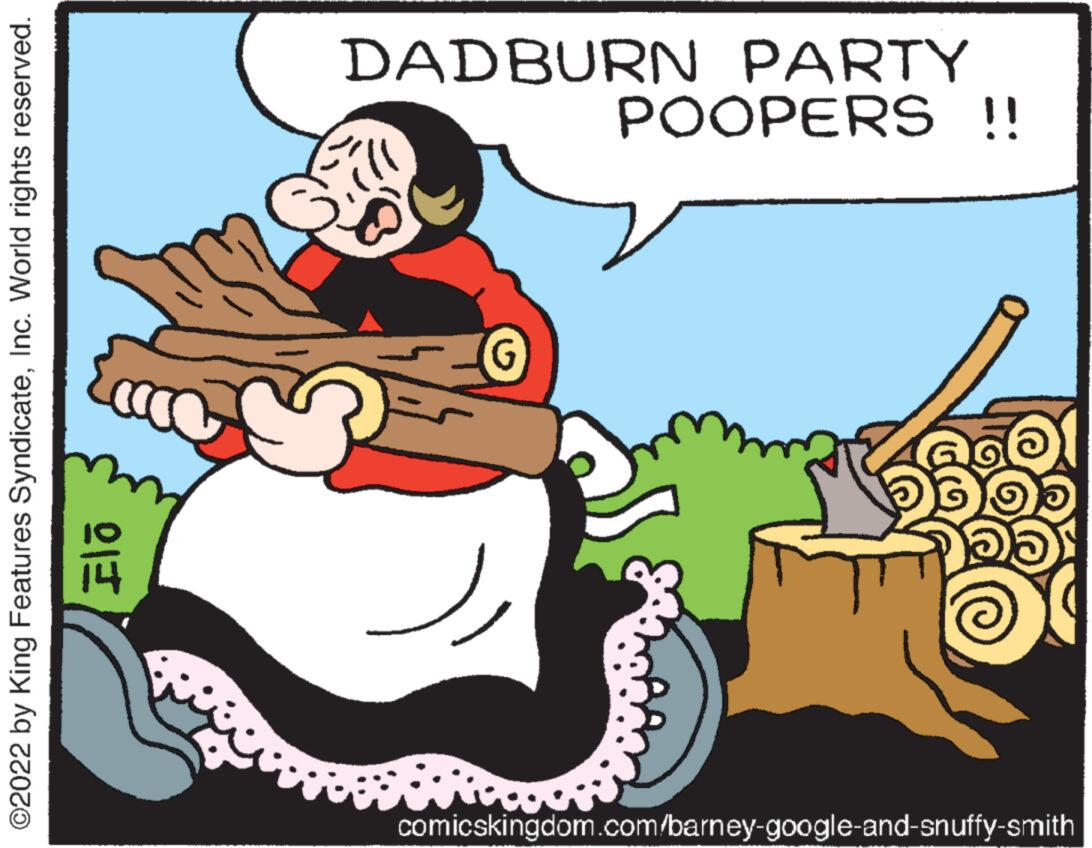Fiction OCR: ?2022 by King Features SyndicateInc. World rights reserved. comicskingdom.com/barney-google-and-snuffy-smith OH G POOPERS !! DADBURN PARTY ?2022 by King Features SyndicateInc. World rights reserved . comicskingdom.com/barney-google-and-snuffy-smith OH G POOPERS !! DADBURN PARTY