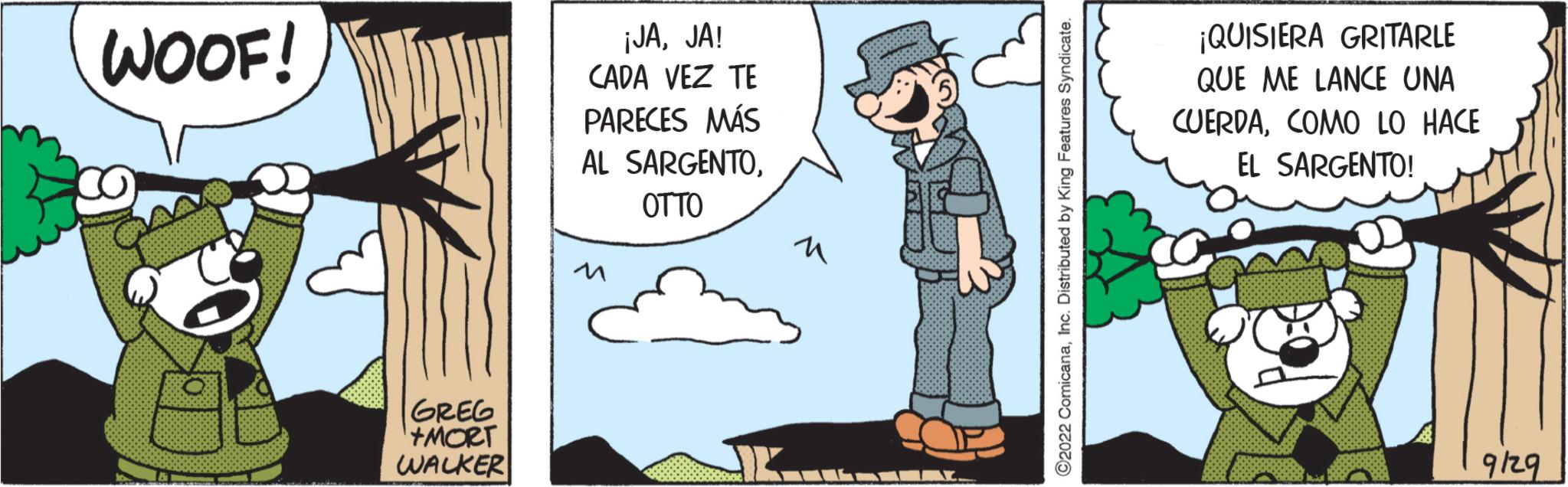 Internet meme OCR: WOOF! GREG +MORT WALKER ¡JAJA! CADA VEZ TE PARECES MÁS AL SARGENTOOTTO M CAKLAY 2022 ComicanaInc. Distributed by King Features Syndicate. ¡QUISIERA GRITARLE QUE ME LANCE UNA CUERDACOMO LO HACE EL SARGENTO! 9/29 WOOF ! GREG + MORT WALKER ¡ JAJA ! CADA VEZ TE PARECES MÁS AL SARGENTOOTTO M CAKLAY 2022 ComicanaInc. Distributed by King Features Syndicate . ¡ QUISIERA GRITARLE QUE ME LANCE UNA CUERDACOMO LO HACE EL SARGENTO ! 9/29