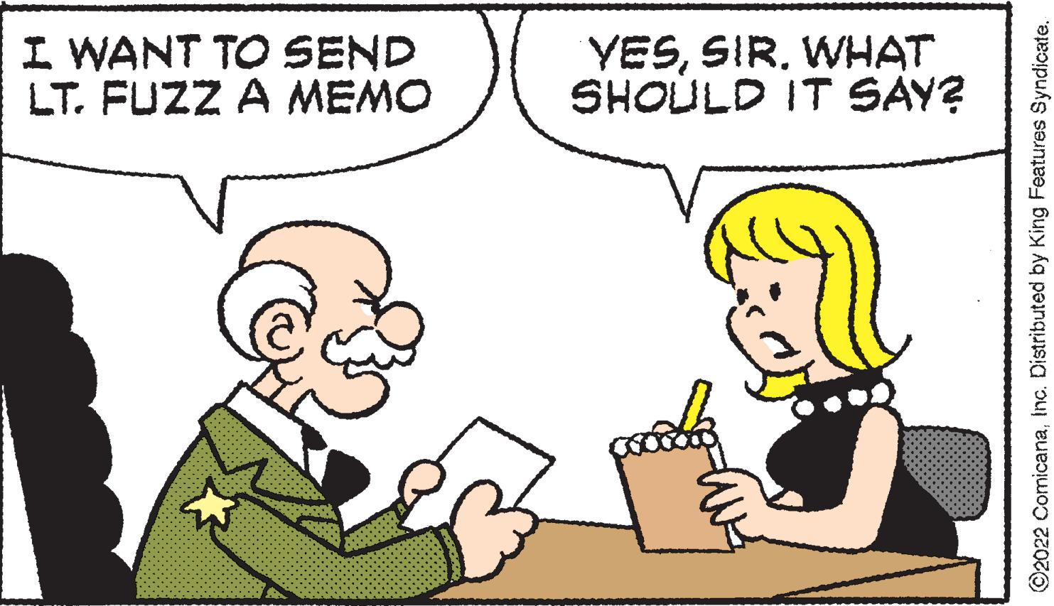 Mammal OCR: I WANT TO SEND LT. FUZZ A MEMO YESWHAT SHOULD IT SAY? ©2022 ComicanaInc. Distributed by King Features Syndicate. I WANT TO SEND LT . FUZZ A MEMO YESWHAT SHOULD IT SAY ? © 2022 ComicanaInc. Distributed by King Features Syndicate .
