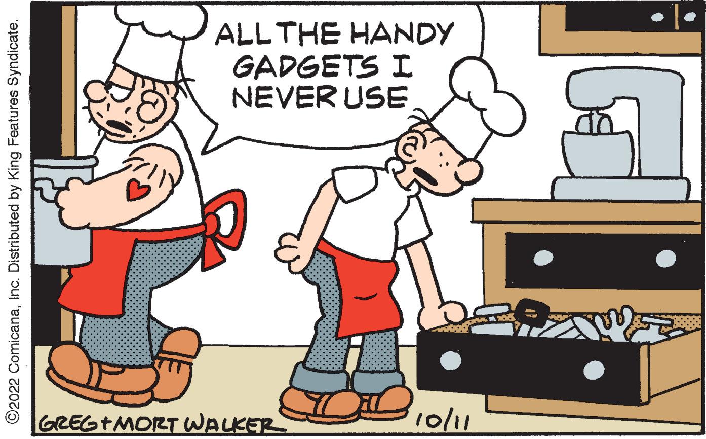 Rectangle OCR: ?2022 ComicanaInc. Distributed by King Features Syndicate. ALL THE HANDY GADGETS I NEVER USE GREG+MORT WALKER 10/11 ?2022 ComicanaInc. Distributed by King Features Syndicate . ALL THE HANDY GADGETS I NEVER USE GREG + MORT WALKER 10/11