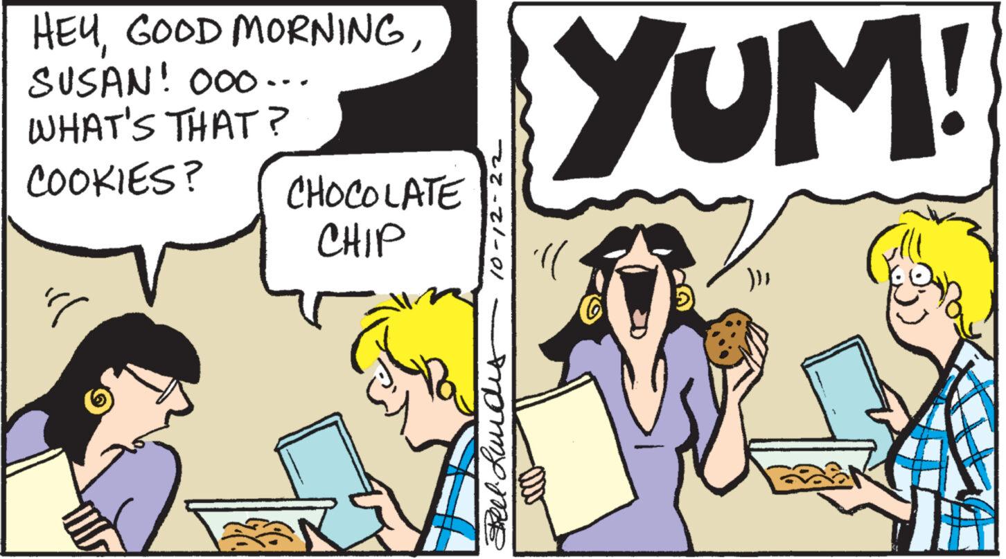 People OCR: HEYSUSAN! 000.. WHAT'S THAT? COOKIES? ill CHOCOLATE CHIP 10-12-22 Feel Lundis YUM! 'll BEN HEYGOOD MORNINGSUSAN ! 000 .. WHAT'S THAT ? COOKIES ? ill CHOCOLATE CHIP 10-12-22 Feel Lundis YUM ! ' ll BEN