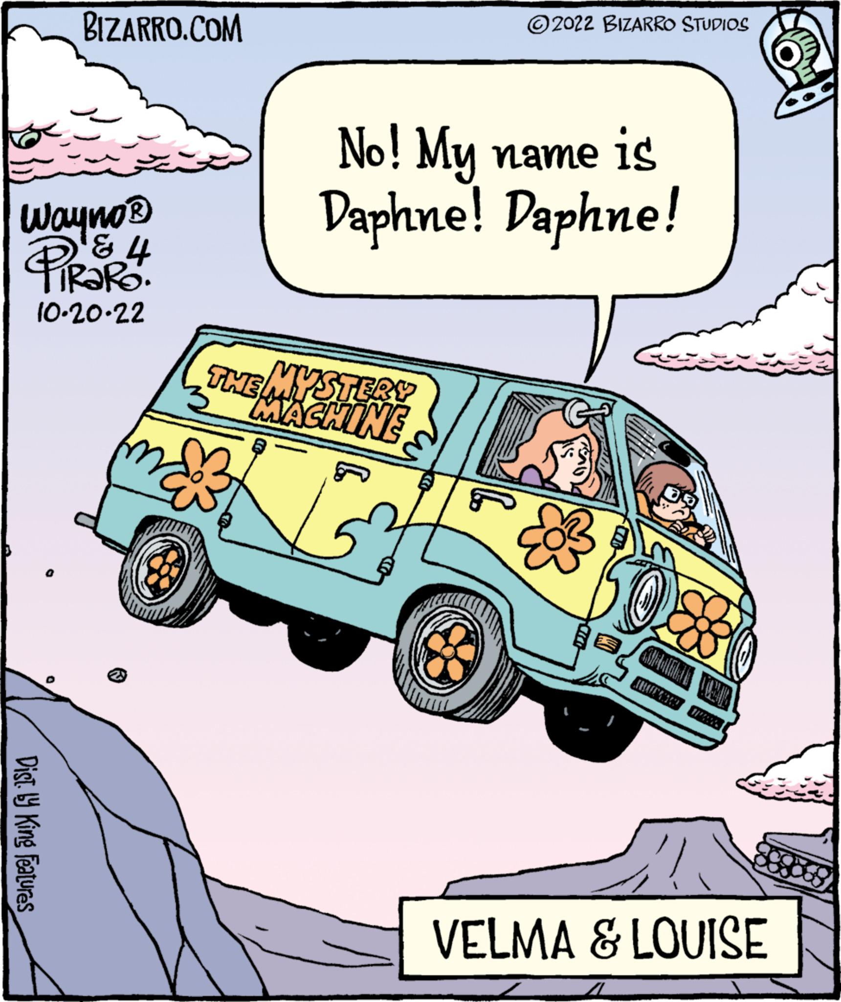 Organism OCR: BIZARRO.COM Wayno ? ? L TIRORO. 10.20-22 Dist.ly King Features No! My name is Daphne! Daphne! THE MYSTERY MACHINE K ?2022 BIZARRO STUDIOS M 83 VELMA & LOUISE BIZARRO.COM Wayno ? ? L TIRORO . 10.20-22 Dist.ly King Features No ! My name is Daphne ! Daphne ! THE MYSTERY MACHINE K ?2022 BIZARRO STUDIOS M 83 VELMA & LOUISE