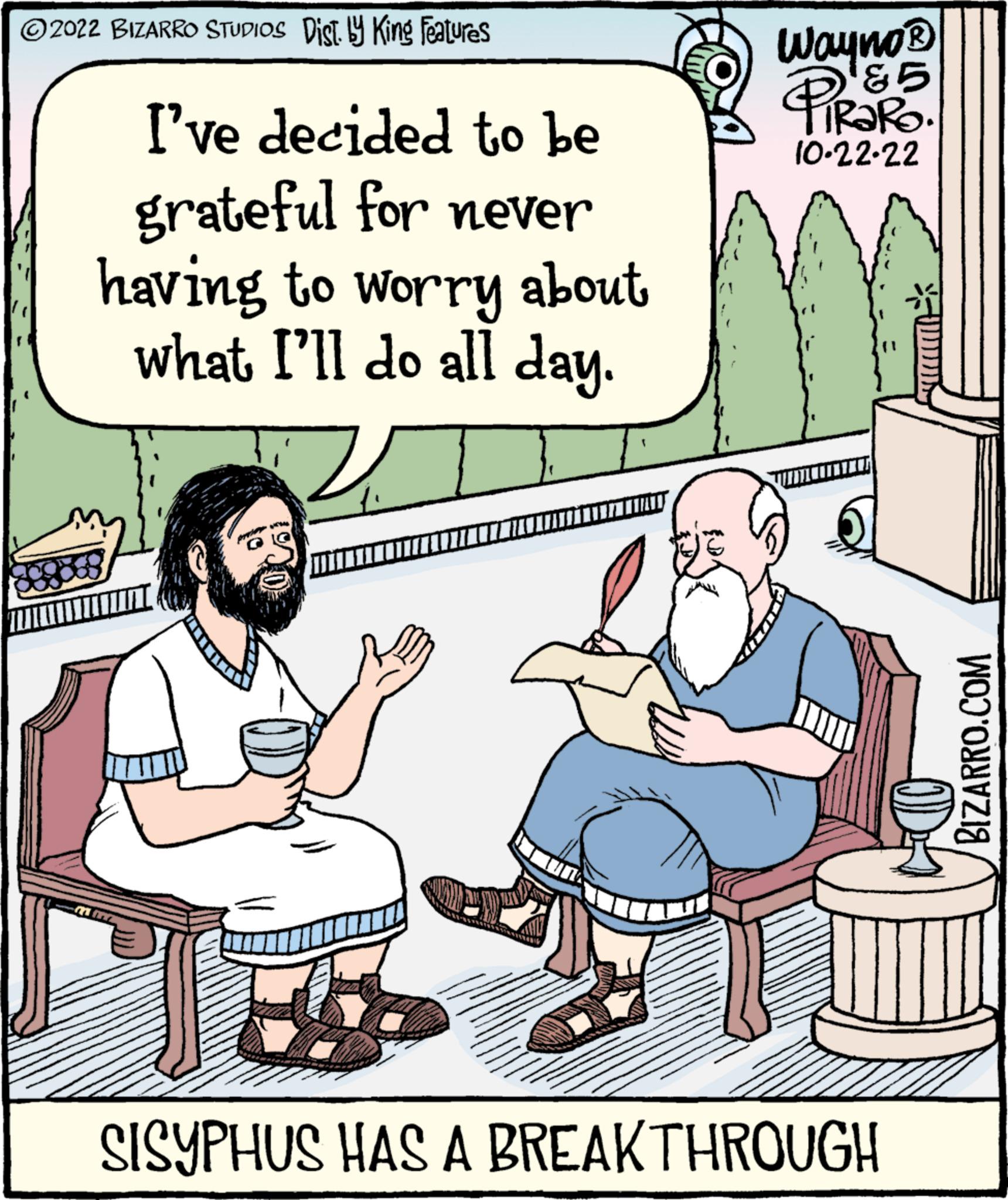Parallel OCR: ?2022 BIZARRO STUDIOS Dist. y King Features I've decided to be grateful for never having to worry about what I'll do all day. num 100 Wayno ? ?? PIRARO. 10-22-22 SISYPHUS HAS A BREAKTHROUGH BIZARRO.COM ?2022 BIZARRO STUDIOS Dist . y King Features I've decided to be grateful for never having to worry about what I'll do all day . num 100 Wayno ? ?? PIRARO . 10-22-22 SISYPHUS HAS A BREAKTHROUGH BIZARRO.COM