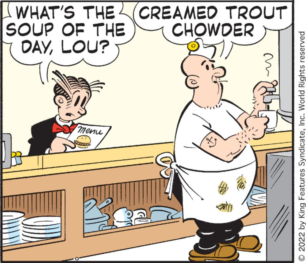 Mode of transport OCR: WHAT'S THE CREAMED TROUT CHOWDER SOUP OF THE DAYLOU? menu 28 m O 2022 by King Features SyndicateInc. World Rights reserved WHAT'S THE CREAMED TROUT CHOWDER SOUP OF THE DAYLOU ? menu 28 m O 2022 by King Features SyndicateInc. World Rights reserved