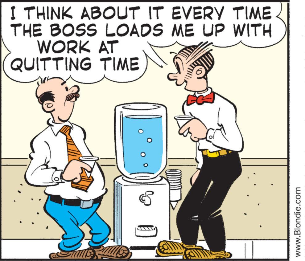 Happy OCR: I THINK ABOUT IT EVERY TIME THE BOSS LOADS ME UP WITH WORK AT QUITTING TIME S www.Blondie.com I THINK ABOUT IT EVERY TIME THE BOSS LOADS ME UP WITH WORK AT QUITTING TIME S www.Blondie.com