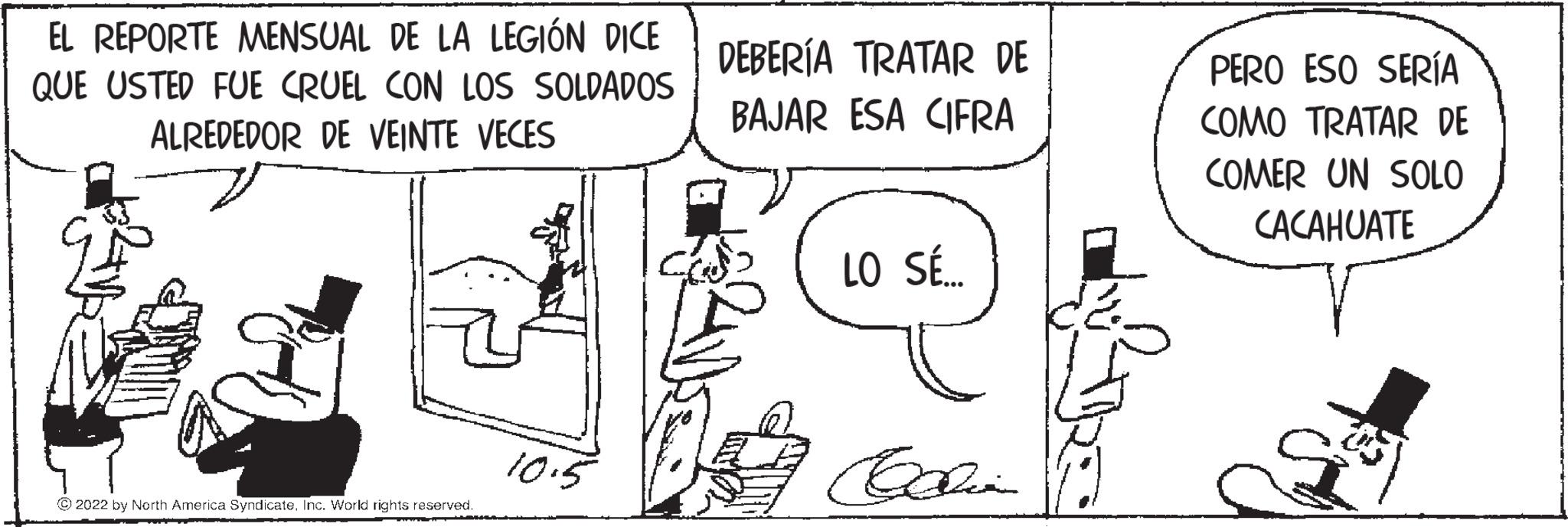 Font OCR: EL REPORTE MENSUAL DE LA LEGIÓN DICE QUE USTED FUE CRUEL CON LOS SOLDADOS ALREDEDOR DE VEINTE VECES 2022 by North America SyndicateInc. World rights reserved. DEBERÍA TRATAR DE BAJAR ESA CIFRA LO SÉ.... Cia PERO ESO SERÍA COMO TRATAR DE COMER UN SOLO CACAHUATE EL REPORTE MENSUAL DE LA LEGIÓN DICE QUE USTED FUE CRUEL CON LOS SOLDADOS ALREDEDOR DE VEINTE VECES 2022 by North America SyndicateInc. World rights reserved . DEBERÍA TRATAR DE BAJAR ESA CIFRA LO SÉ .... Cia PERO ESO SERÍA COMO TRATAR DE COMER UN SOLO CACAHUATE