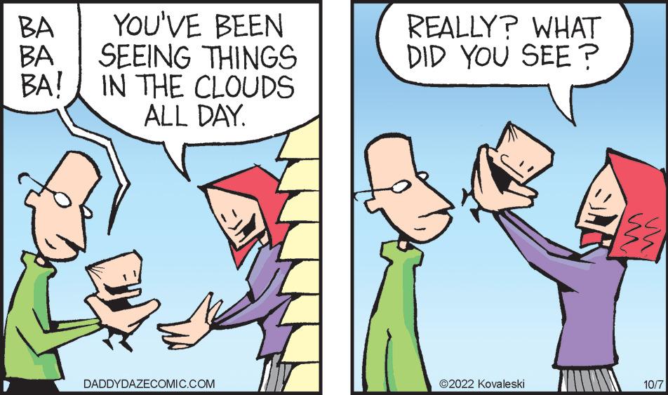 Gesture OCR: BA YOU'VE BEEN BA SEEING THINGS BA! IN THE CLOUDS ALL DAY. DADDYDAZECOMIC.COM REALLY? WHAT DID YOU SEE? ?2022 Kovaleski 10/7 BA YOU'VE BEEN BA SEEING THINGS BA ! IN THE CLOUDS ALL DAY . DADDYDAZECOMIC.COM REALLY ? WHAT DID YOU SEE ? ?2022 Kovaleski 10/7