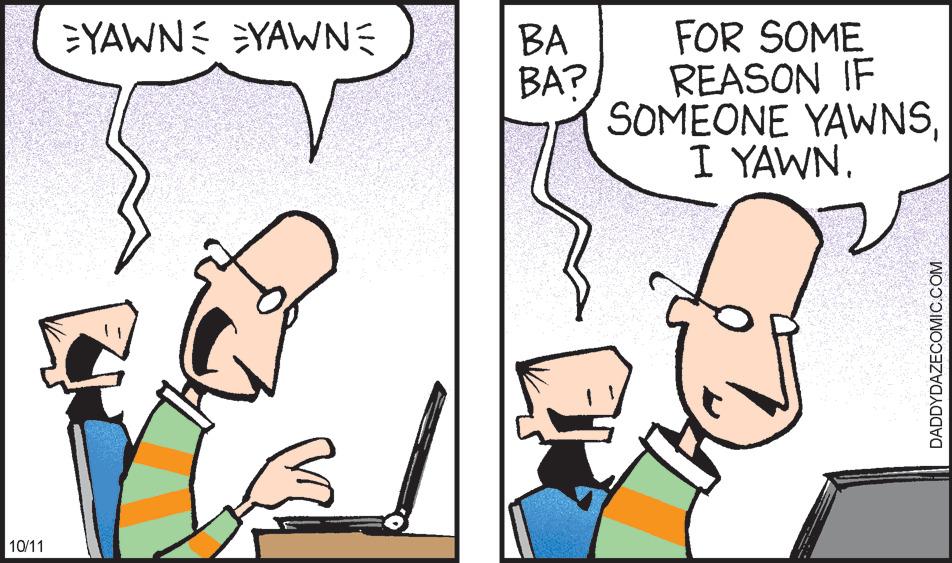 Interaction OCR: 10/11 =YAWN= YAWNE 1 BA BA? FOR SOME REASON IF SOMEONE YAWNSI YAWN. DADDYDAZECOMIC.COM 10/11 = YAWN= YAWNE 1 BA BA ? FOR SOME REASON IF SOMEONE YAWNSI YAWN . DADDYDAZECOMIC.COM