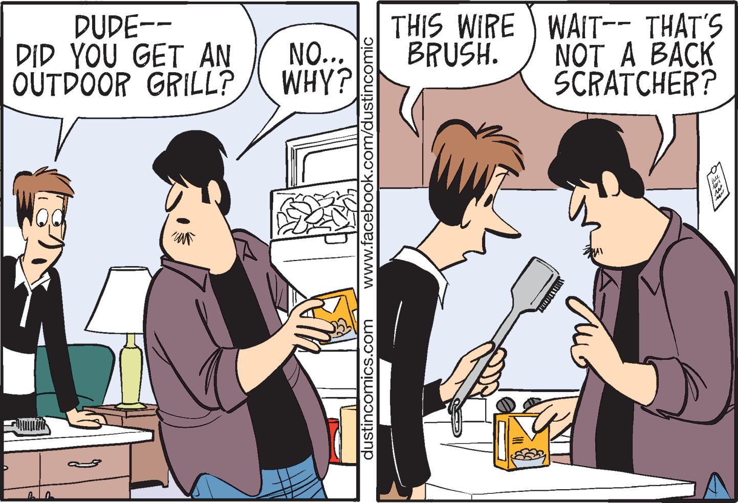 Line OCR: DUDE-- DID YOU GET AN OUTDOOR GRILL? WHY? NO... MAN www.facebook.com/dustincomic dustincomics.com THIS WIRE ) WAIT-- THAT'S BRUSH. NOT A BACK SCRATCHER? ?? Mar DUDE- DID YOU GET AN OUTDOOR GRILL ? WHY ? NO ... MAN www.facebook.com/dustincomic dustincomics.com THIS WIRE ) WAIT-- THAT'S BRUSH . NOT A BACK SCRATCHER ? ?? Mar