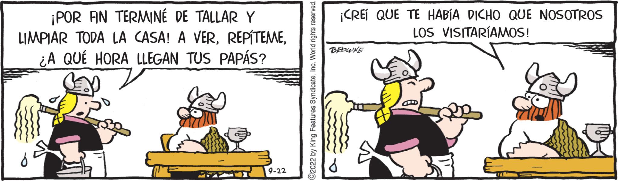 Parallel OCR: ¡POR FIN TERMINÉ DE TALLAR Y LIMPIAR TODA LA CASA! A VER¿A QUÉ HORA LLEGAN TUS PAPÁS? 9-22 02022 by King Features SyndicateInc. World rights reserver ¡CREÍ QUE TE HABÍA DICHO QUE NOSOTROS LOS VISITARÍAMOS! BROWNE ¡ POR FIN TERMINÉ DE TALLAR Y LIMPIAR TODA LA CASA ! A VER¿ A QUÉ HORA LLEGAN TUS PAPÁS ? 9-22 02022 by King Features SyndicateInc. World rights reserver ¡ CREÍ QUE TE HABÍA DICHO QUE NOSOTROS LOS VISITARÍAMOS ! BROWNE