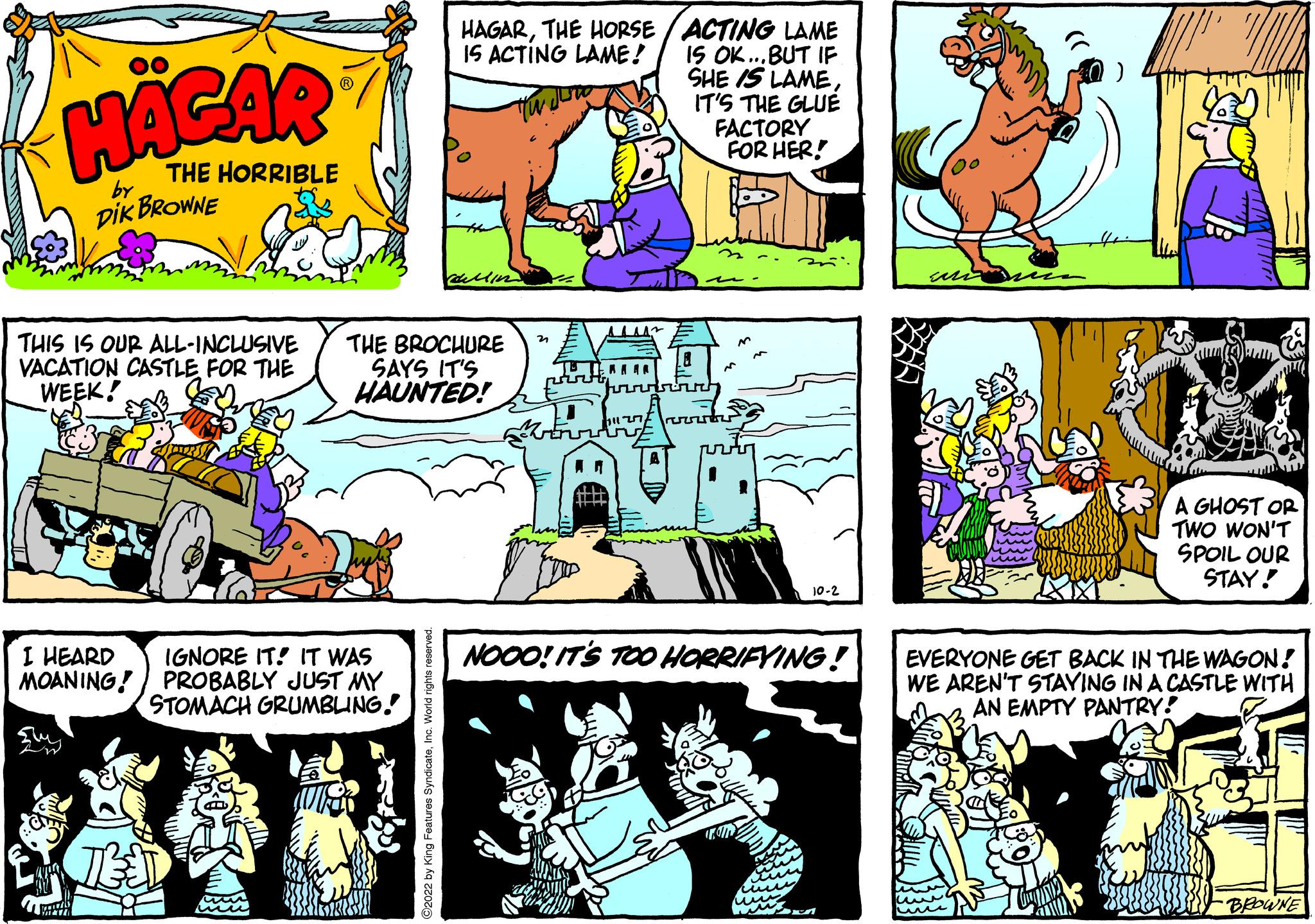 Parallel OCR: HÄGAR THE HORRIBLE DIK BROWNE by THIS IS OUR ALL-INCLUSIVE VACATION CASTLE FOR THE WEEK! I HEARD MOANING! RESTA HAGARTHE HORSE / ACTING LAME IS ACTING LAME! THE BROCHURE SAYS IT'S HAUNTED! IGNORE IT! IT WAS PROBABLY JUST MY STOMACH GRUMBLING! AAAA IS OK... BUT IF SHE IS LAMEIT'S THE GLUE FACTORY FOR HER! NOOO! IT'S TOO HORRIFYING! A GHOST OR TWO WON'T SPOIL OUR STAY! EVERYONE GET BACK IN THE WAGON! WE AREN'T STAYING IN A CASTLE WITH AN EMPTY PANTRY! BROWNE HÄGAR THE HORRIBLE DIK BROWNE by THIS IS OUR ALL - INCLUSIVE VACATION CASTLE FOR THE WEEK ! I HEARD MOANING ! RESTA HAGARTHE HORSE / ACTING LAME IS ACTING LAME ! THE BROCHURE SAYS IT'S HAUNTED ! IGNORE IT ! IT WAS PROBABLY JUST MY STOMACH GRUMBLING ! AAAA IS OK ... BUT IF SHE IS LAMEIT'S THE GLUE FACTORY FOR HER ! NOOO ! IT'S TOO HORRIFYING ! A GHOST OR TWO WON'T SPOIL OUR STAY ! EVERYONE GET BACK IN THE WAGON ! WE AREN'T STAYING IN A CASTLE WITH AN EMPTY PANTRY ! BROWNE