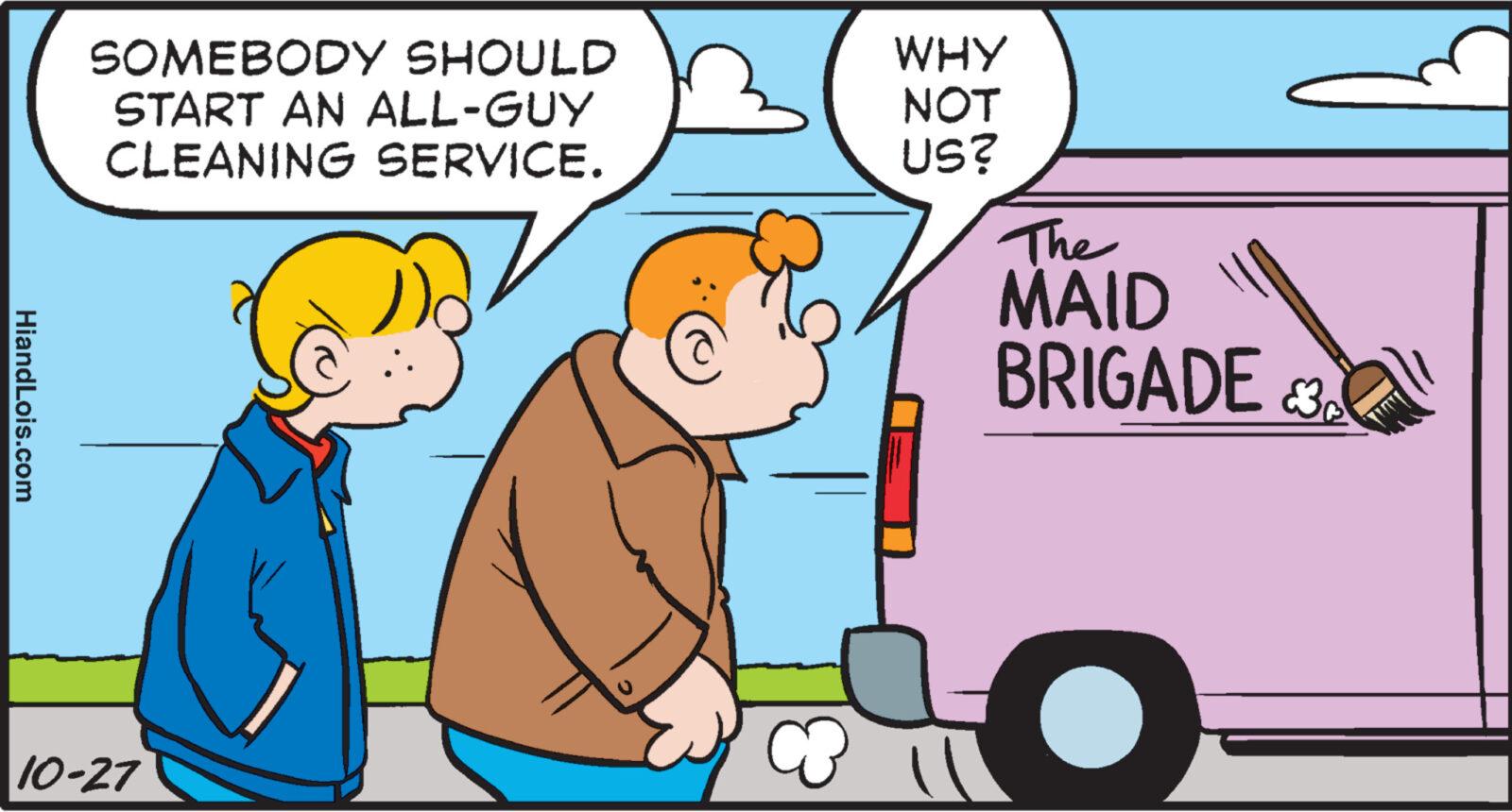 Wheel OCR: HiandLois.com SOMEBODY SHOULD START AN ALL-GUY CLEANING SERVICE. 10-27 WHY NOT US? The MAID BRIGADE O HiandLois.com SOMEBODY SHOULD START AN ALL - GUY CLEANING SERVICE . 10-27 WHY NOT US ? The MAID BRIGADE O