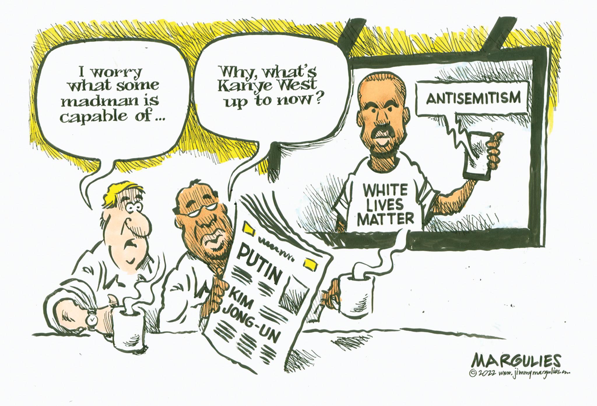 Sleeve OCR: I worry what some madman is capable of... Whywhat's Kanye West up to now? meru PUTIN KIM JONG-UN WHITE LIVES MATTER ANTISEMITISM MARGULIES 2022 www.jimmymargulies.com I worry what some madman is capable of ... Whywhat's Kanye West up to now ? meru PUTIN KIM JONG - UN WHITE LIVES MATTER ANTISEMITISM MARGULIES 2022 www.jimmymargulies.com