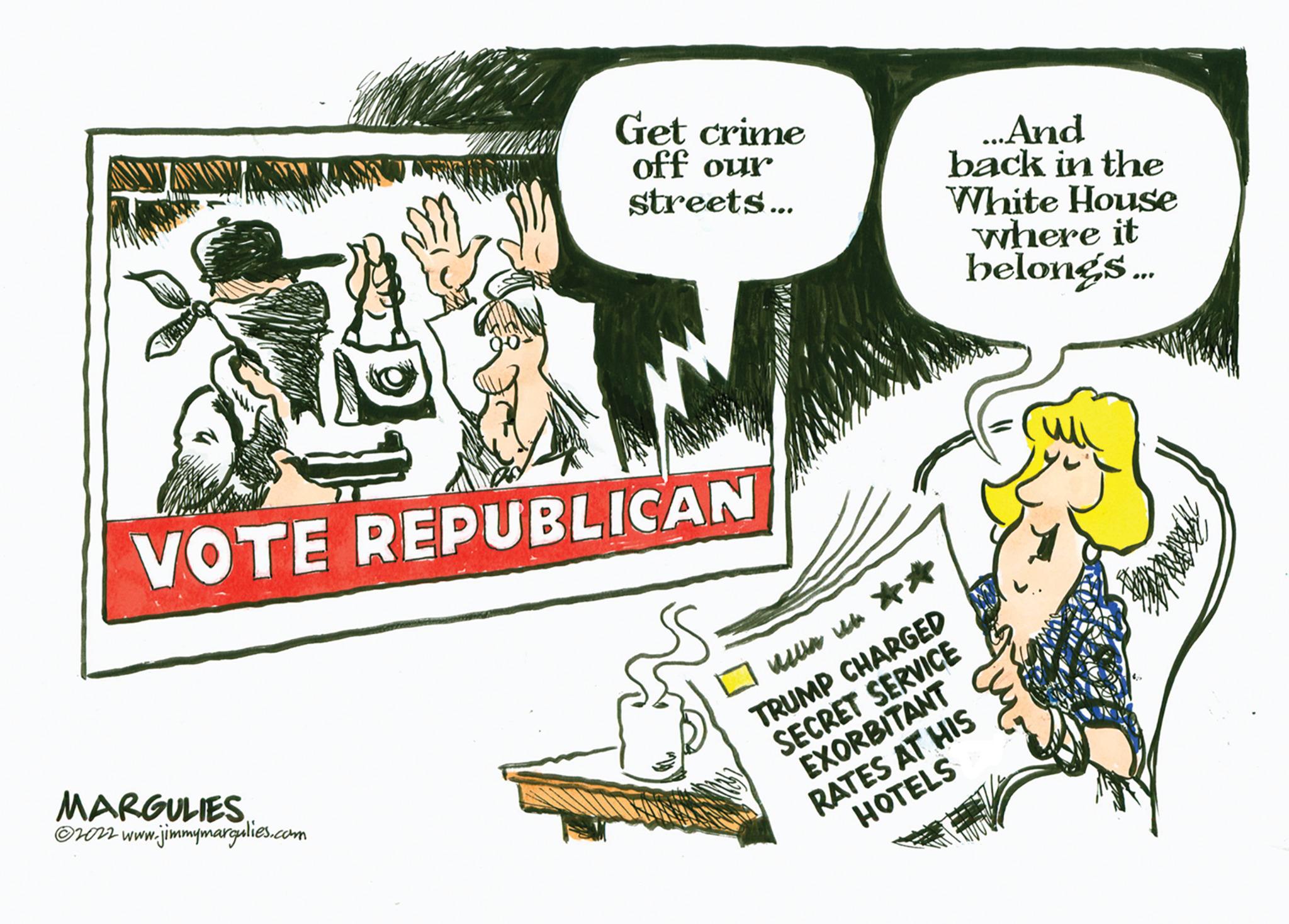 Conversation OCR: Get crime off our streets... VOTE REPUBLICAN MARGULIES ?2022 www.jimmymargulies.com ...And back in the White House where it belongs... un ** ???? ?? ??? TRUMP CHARGED SECRET SERVICE EXORBITANT RATES AT HIS HOTELS Get crime off our streets ... VOTE REPUBLICAN MARGULIES ?2022 www.jimmymargulies.com ... And back in the White House where it belongs ... un ** ???? ?? ??? TRUMP CHARGED SECRET SERVICE EXORBITANT RATES AT HIS HOTELS
