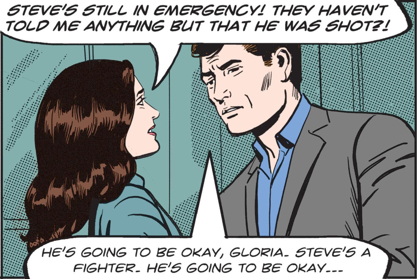 Font OCR: STEVE'S STILL IN EMERGENCY! THEY HAVEN'T TOLD ME ANYTHING BUT THAT HE WAS SHOT?! *** HE'S GOING TO BE OKAYGLORIA. STEVE'S A FIGHTER. HE'S GOING TO BE OKAY... STEVE'S STILL IN EMERGENCY ! THEY HAVEN'T TOLD ME ANYTHING BUT THAT HE WAS SHOT ?! *** HE'S GOING TO BE OKAYGLORIA . STEVE'S A FIGHTER . HE'S GOING TO BE OKAY ...