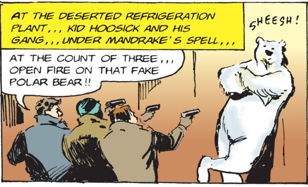 Art OCR: AT THE DESERTED REFRIGERATION SHEESH! PLANTKID HOOSICK AND HIS GANGOPEN FIRE ON THAT FAKE POLAR BEAR !! AT THE DESERTED REFRIGERATION SHEESH ! PLANTKID HOOSICK AND HIS GANGUNDER MANDRAKE'S SPELLAT THE COUNT OF THREEOPEN FIRE ON THAT FAKE POLAR BEAR !!