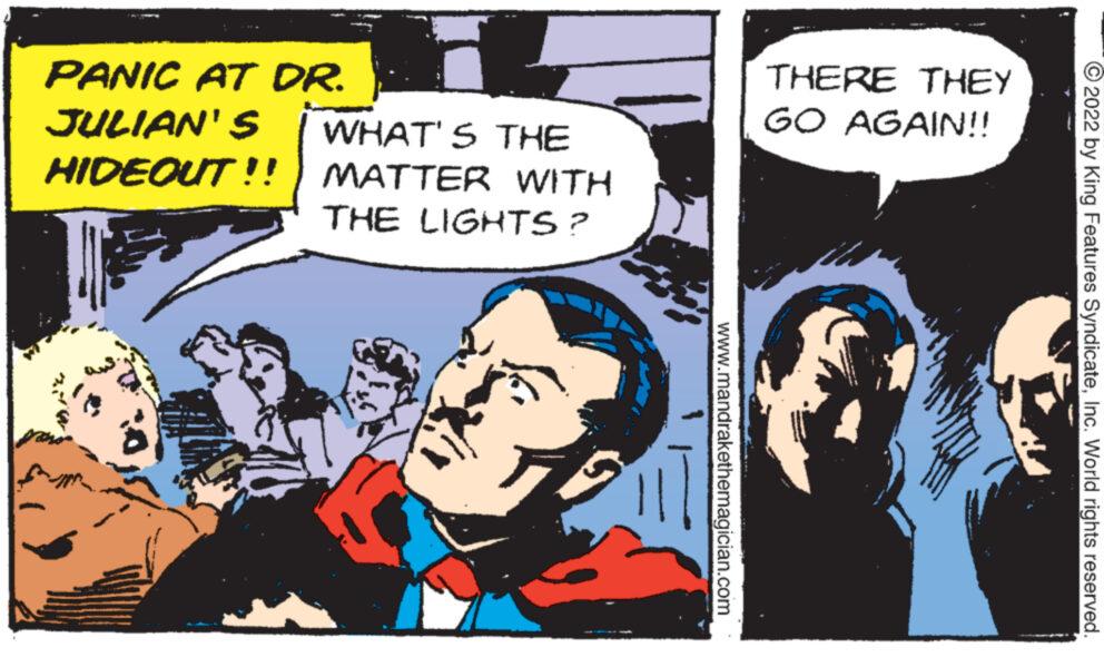 Art OCR: PANIC AT DR. JULIAN'S WHAT'S THE HIDEOUT!! | MATTER WITH THE LIGHTS? www.mandrakethemagician.com THERE THEY GO AGAIN!! ?2022 by King Features SyndicateInc. World rights reserved PANIC AT DR . JULIAN'S WHAT'S THE HIDEOUT !! | MATTER WITH THE LIGHTS ? www.mandrakethemagician.com THERE THEY GO AGAIN !! ?2022 by King Features SyndicateInc. World rights reserved