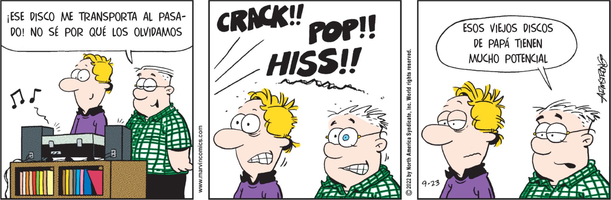 Fictional character OCR: ¡ESE DISCO ME TRANSPORTA AL PASA- DO! NO SÉ POR QUÉ LOS OLVIDAMOS ? CLOTHE FEMEIFALL #|||||| H REALIH www.marvincomics.com CRACK!! POP!! HISS!! ?2022 by North America SyndicateInc. World rights reserved. 9-23 ESOS VIEJOS DISCOS DE PAPÁ TIENEN MUCHO POTENCIAL ARMSTRONG ¡ ESE DISCO ME TRANSPORTA AL PASA DO ! NO SÉ POR QUÉ LOS OLVIDAMOS ? CLOTHE FEMEIFALL # |||||| H REALIH www.marvincomics.com CRACK !! POP !! HISS !! ?2022 by North America SyndicateInc. World rights reserved . 9-23 ESOS VIEJOS DISCOS DE PAPÁ TIENEN MUCHO POTENCIAL ARMSTRONG