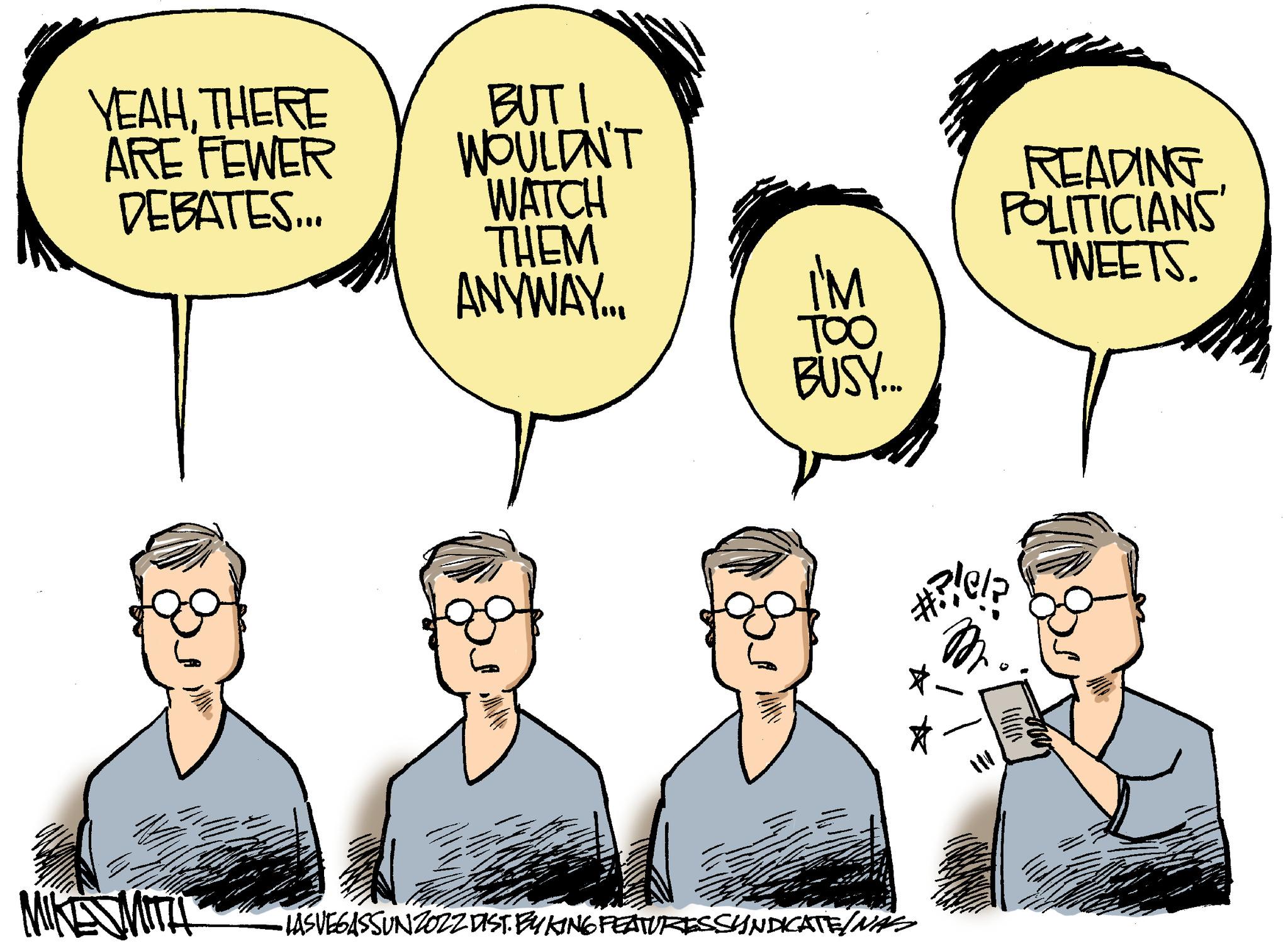 Gesture OCR: YEAHTHERE ARE FEWER DEBATES... MIKE SMITH BUT I WOULDN'T WATCH THEM ANYWAY... I'M TOO BUSY... ? ? •LASVEGASSUNZOZZ DIST. BY KING FEATURES SYNDICATE/NAS #?!C/F READING POLITICIANS TWEETS. 2 www YEAHTHERE ARE FEWER DEBATES ... MIKE SMITH BUT I WOULDN'T WATCH THEM ANYWAY ... I'M TOO BUSY ... ? ? • LASVEGASSUNZOZZ DIST . BY KING FEATURES SYNDICATE / NAS # ?! C / F READING POLITICIANS TWEETS . 2 www