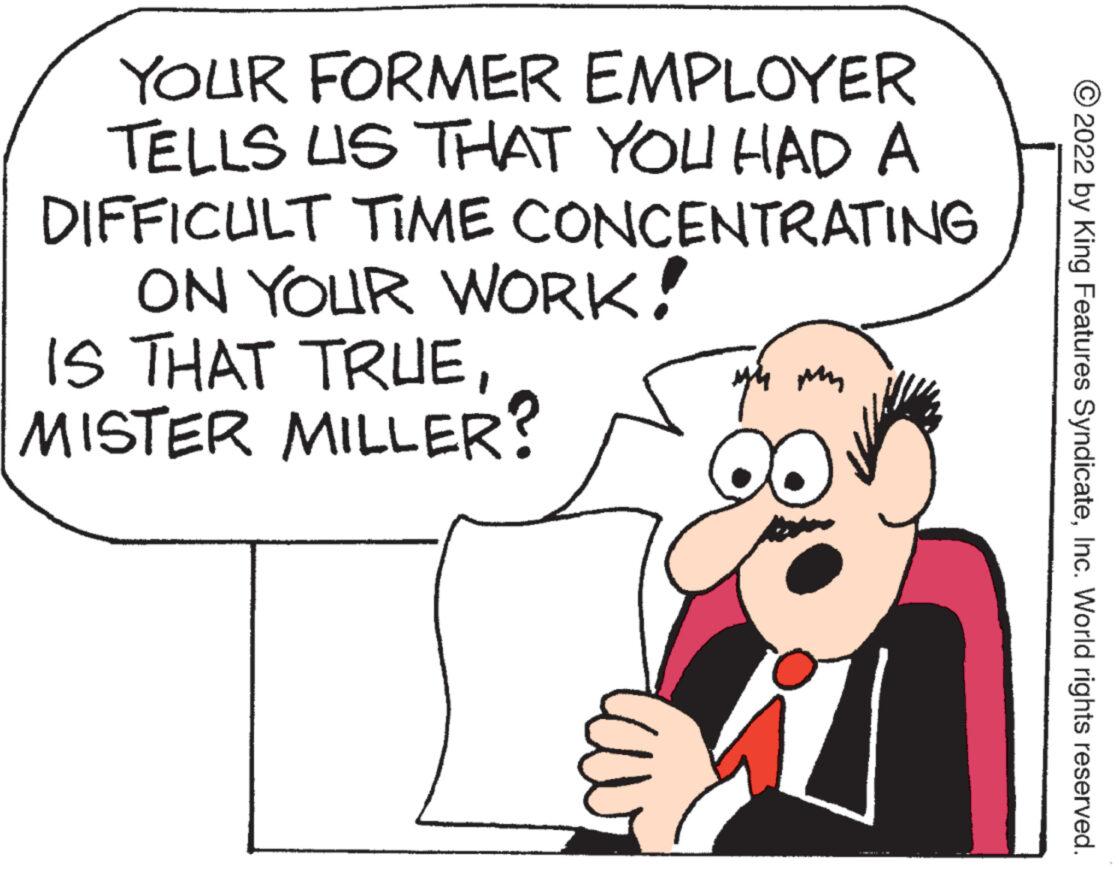 Gesture OCR: YOUR FORMER EMPLOYER TELLS US THAT YOU HAD A DIFFICULT TIME CONCENTRATING ON YOUR WORK! IS THAT TRUEMISTER MILLER? ?2022 by King Features SyndicateInc. World rights reserved. YOUR FORMER EMPLOYER TELLS US THAT YOU HAD A DIFFICULT TIME CONCENTRATING ON YOUR WORK ! IS THAT TRUEMISTER MILLER ? ?2022 by King Features SyndicateInc. World rights reserved .