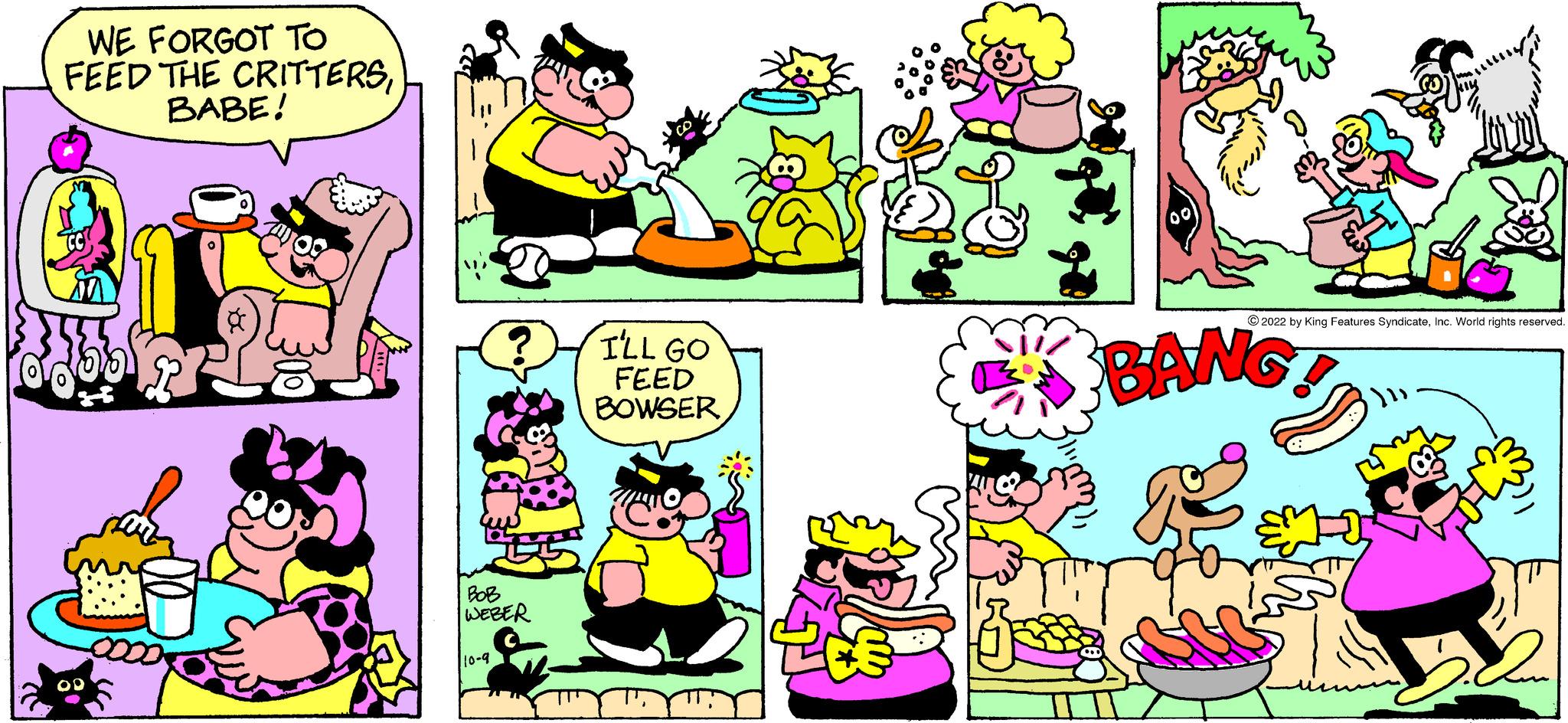 Mammal OCR: WE FORGOT TO FEED THE CRITTERSBABE! BOB WEBER 10-9 I'LL GO FEED BOWSER ?2022 by King Features SyndicateInc. World rights reserved. BANG WE FORGOT TO FEED THE CRITTERSBABE ! BOB WEBER 10-9 I'LL GO FEED BOWSER ?2022 by King Features SyndicateInc. World rights reserved . BANG