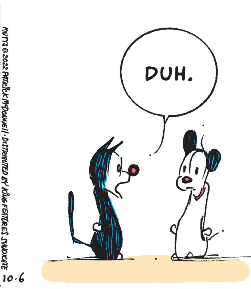 People in nature OCR: DUH. MUTTS ©2022 PATRICK MCDONNELL DISTRIBUTED BY KING FEATURES SYNDICATE 9.01 DUH . MUTTS © 2022 PATRICK MCDONNELL DISTRIBUTED BY KING FEATURES SYNDICATE 9.01