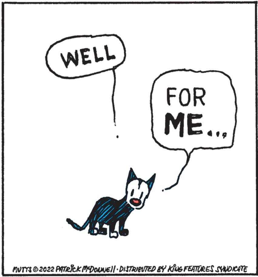 Drawing OCR: WELL Anh FOR ME... MUTTS © 2022 PATRICK MCDOWWE||· DISTRIBUTED BY KING FEATURES SYNDICATE WELL Anh FOR ME ... MUTTS © 2022 PATRICK MCDOWWE || · DISTRIBUTED BY KING FEATURES SYNDICATE