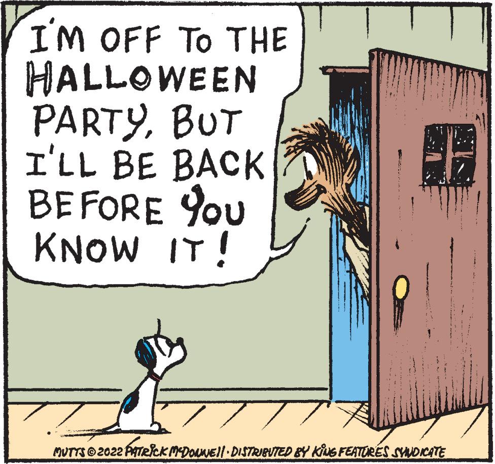 Parallel OCR: I'M OFF TO THE HALLOWEEN PARTYBUT I'LL BE BACK BEFORE YOU You KNOW IT! MUTTS?2022 PATRICK MCDONNE||· DISTRIBUTED BY KING FEATURES SYNDICATE I'M OFF TO THE HALLOWEEN PARTYBUT I'LL BE BACK BEFORE YOU You KNOW IT ! MUTTS?2022 PATRICK MCDONNE || · DISTRIBUTED BY KING FEATURES SYNDICATE