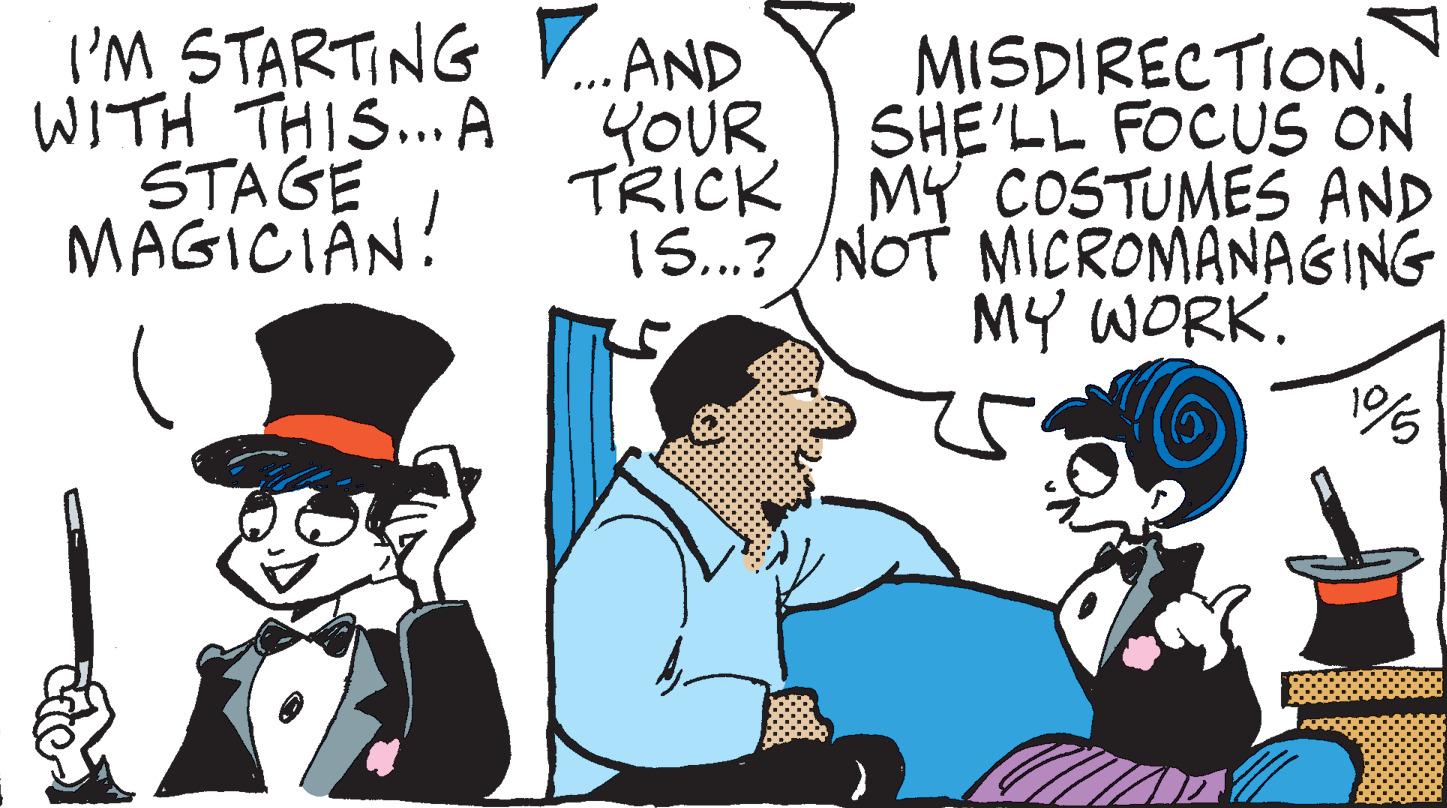 Event OCR: I'M STARTING WITH THIS... A STAGE MAGICIAN! AND YOUR TRICK ... MISDIRECTION. SHE'LL FOCUS ON MY COSTUMES AND IS...?/NOT MICROMANAGING MY WORK. 1%5 I'M STARTING WITH THIS ... A STAGE MAGICIAN ! AND YOUR TRICK ... MISDIRECTION . SHE'LL FOCUS ON MY COSTUMES AND IS ... ? / NOT MICROMANAGING MY WORK . 1 % 5