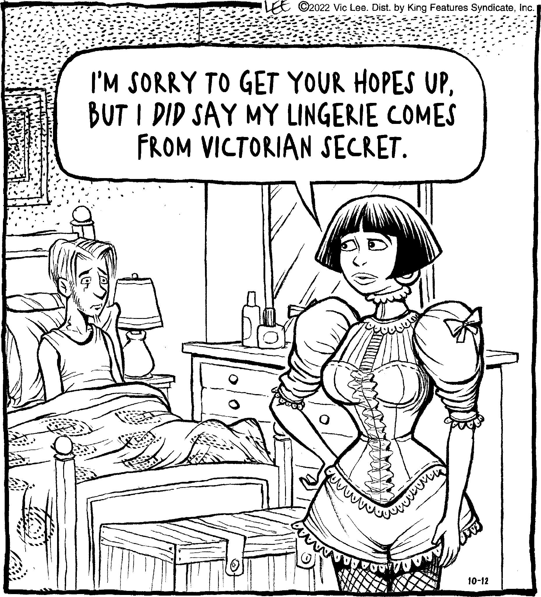 Fiction OCR: LEE ?2022 Vic Lee. Dist. by King Features SyndicateInc. I'M SORRY TO GET YOUR HOPES UPBUT I DID SAY MY LINGERIE COMES FROM VICTORIAN SECRET. tw wwwwwww wwwwwww 10-12 LEE ?2022 Vic Lee . Dist . by King Features SyndicateInc. I'M SORRY TO GET YOUR HOPES UPBUT I DID SAY MY LINGERIE COMES FROM VICTORIAN SECRET . tw wwwwwww wwwwwww 10-12