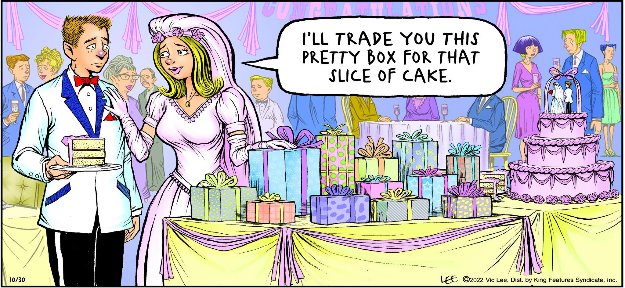 Art OCR: 10/30 Clas GUNERA I'LL TRADE YOU THIS PRETTY BOX FOR THAT SLICE OF CAKE. LEE C2022 Vic Lee. Dist. by King Features SyndicateInc. 10/30 Clas GUNERA I'LL TRADE YOU THIS PRETTY BOX FOR THAT SLICE OF CAKE . LEE C2022 Vic Lee . Dist . by King Features Syndicate