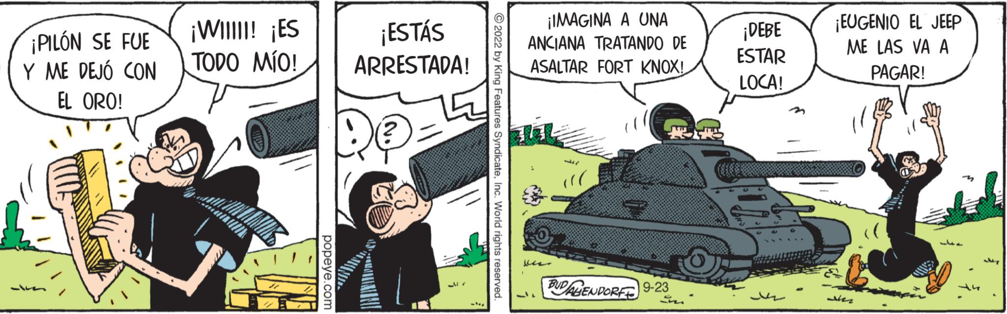 Illustration OCR: ¡PILÓN SE FUE Y ME DEJÓ CON EL ORO! ¡WIIIII! ¡ES TODO MÍO! ////// ¡ESTÁS ARRESTADA! ¡IMAGINA A UNA ANCIANA TRATANDO DE ASALTAR FORT KNOX! Ve (! BUDALENDORF 9-23 ¡DEBE ESTAR LOCA! ¡EUGENIO EL JEEP ME LAS VA A PAGAR! Ner whee ¡ PILÓN SE FUE Y ME DEJÓ CON EL ORO ! ¡ WIIIII ! ¡ ES TODO MÍO ! ////// ¡ ESTÁS ARRESTADA ! ¡ IMAGINA A UNA ANCIANA TRATANDO DE ASALTAR FORT KNOX ! Ve ( ! BUDALENDORF 9-23 ¡ DEBE ESTAR LOCA ! ¡ EUGENIO EL JEEP ME LAS VA A PAGAR ! Ner whee