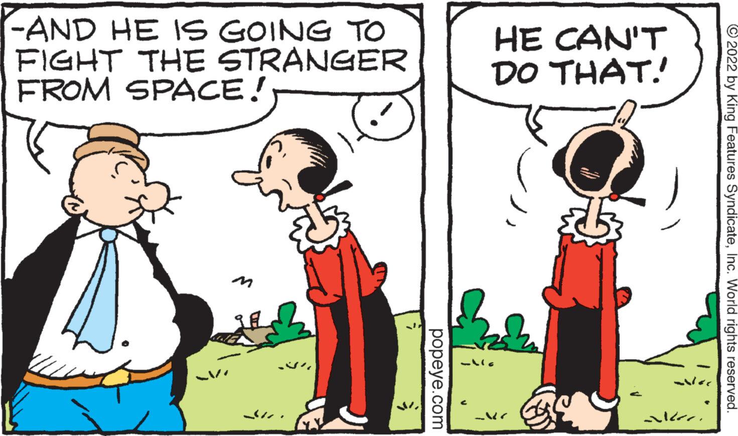 Line OCR: -AND HE IS GOING TO FIGHT THE STRANGER FROM SPACE! popeye.com C HE CAN'T DO THAT. altre ?2022 by King Features SyndicateInc. World rights reserved. -AND HE IS GOING TO FIGHT THE STRANGER FROM SPACE ! popeye.com C HE CAN'T DO THAT . altre ?2022 by King Features SyndicateInc. World rights reserved .