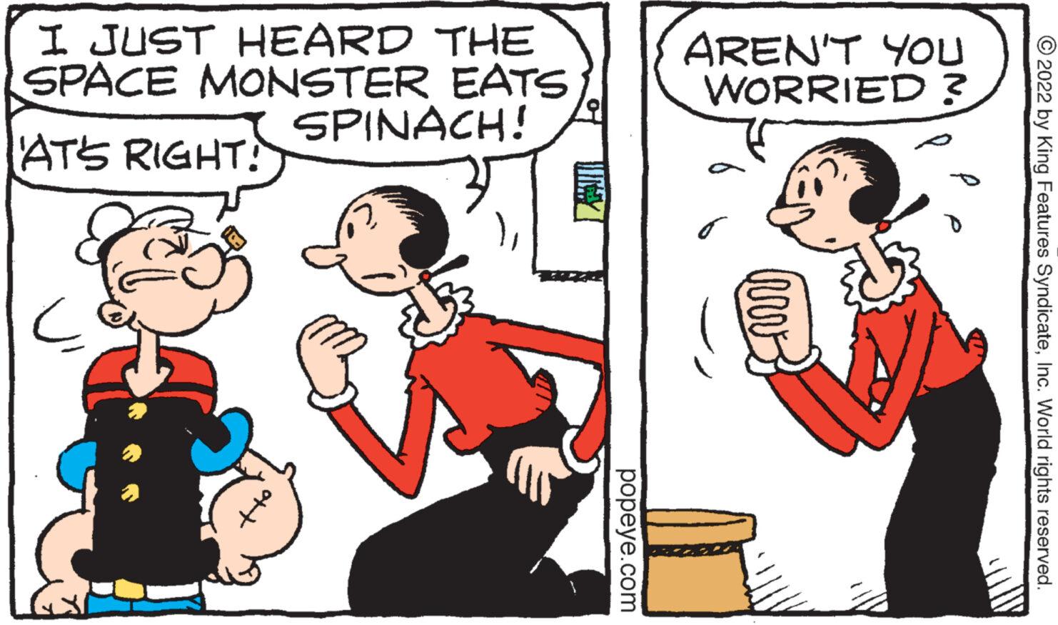 Interaction OCR: I JUST HEARD THE SPACE MONSTER EATS AT'S RIGHT! c SPINACH! popeye.com AREN'T YOU WORRIED? o Urv P ?2022 by King Features SyndicateInc. World rights reserved. I JUST HEARD THE SPACE MONSTER EATS AT'S RIGHT ! c SPINACH ! popeye.com AREN'T YOU WORRIED ? o Urv P ?2022 by King Features SyndicateInc. World rights reserved .