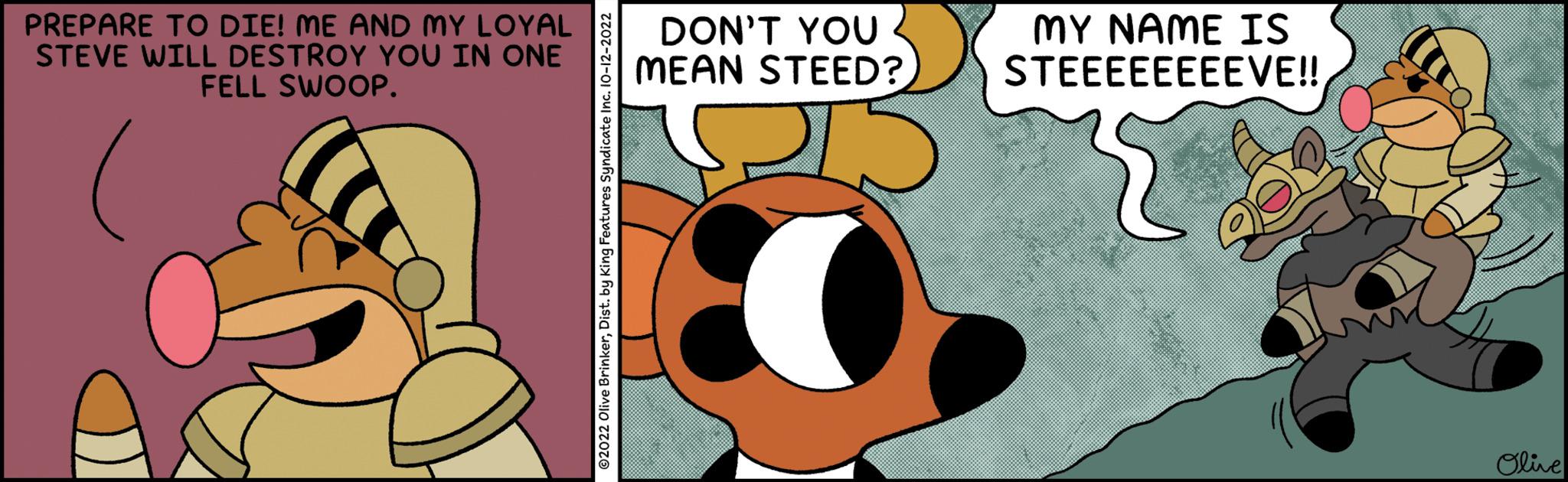 Illustration OCR: PREPARE TO DIE! ME AND MY LOYAL STEVE WILL DESTROY YOU IN ONE FELL SWOOP. DON'T YOU MEAN STEED? MY NAME IS STEEEEEEEEVE!! Olive PREPARE TO DIE ! ME AND MY LOYAL STEVE WILL DESTROY YOU IN ONE FELL SWOOP . DON'T YOU MEAN STEED ? MY NAME IS STEEEEEEEEVE !! Olive