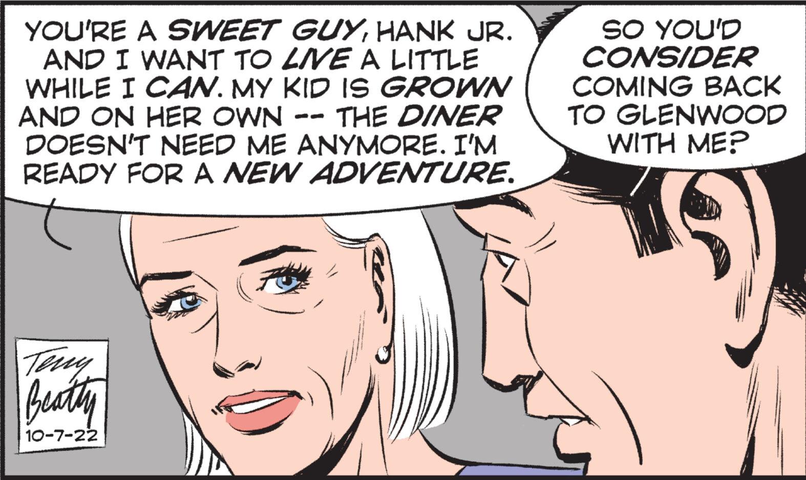 Facial expression OCR: YOU'RE A SWEET GUYHANK JR. AND I WANT TO LIVE A LITTLE WHILE I CAN. MY KID IS GROWN AND ON HER OWN THE DINER DOESN'T NEED ME ANYMORE. I'M READY FOR A NEW ADVENTURE. Teny Beatty 10-7-22 SO YOU'D CONSIDER COMING BACK TO GLENWOOD WITH ME? YOU'RE A SWEET GUYHANK JR . AND I WANT TO LIVE A LITTLE WHILE I CAN . MY KID IS GROWN AND ON HER OWN THE DINER DOESN'T NEED ME ANYMORE . I'M READY FOR A NEW ADVENTURE . Teny Beatty 10-7-22 SO YOU'D CONSIDER COMING BACK TO GLENWOOD WITH ME ?