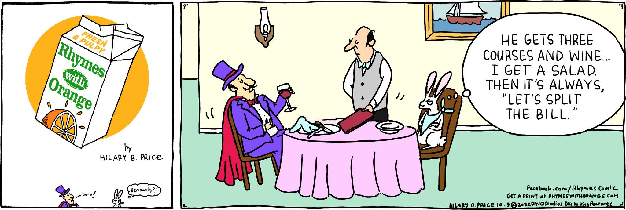 Illustration OCR: & PUL Rhymes with Orange burp! by HILARY B. PRICE seriously? Jilli HE GETS THREE COURSES AND WINE... I GET A SALAD. THEN IT'S ALWAYS"LET'S SPLIT THE BILL. "1 Facebook.com/Rhymes Comic GET A PRINT at RHYMES WITHORANGE.COM HILARY D. PRICE 10.9@2022RWOStudies Disby king Features & PUL Rhymes with Orange burp ! by HILARY B. PRICE seriously ? Jilli HE GETS THREE COURSES AND WINE ... I GET A SALAD . THEN IT'S ALWAYS" LET'S SPLIT THE BILL . " 1 Facebook.com/Rhymes Comic GET A PRINT at RHYMES WITHORANGE.COM HILARY D. PRICE 10.9@2022RWOStudies Disby king Features