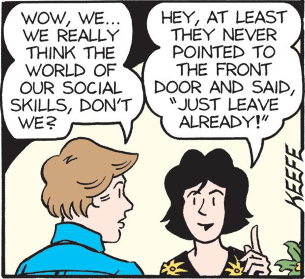 Organism OCR: WOWWE... WE REALLY THINK THE WORLD OF OUR SOCIAL SKILLSDON'T WE? HEYAT LEAST THEY NEVER POINTED TO THE FRONT DOOR AND SAIDJUST LEAVE ALREADY!" KEEFE WOWWE ... WE REALLY THINK THE WORLD OF OUR SOCIAL SKILLSDON'T WE ? HEYAT LEAST THEY NEVER POINTED TO THE FRONT DOOR AND SAIDJUST LEAVE ALREADY ! " KEEFE