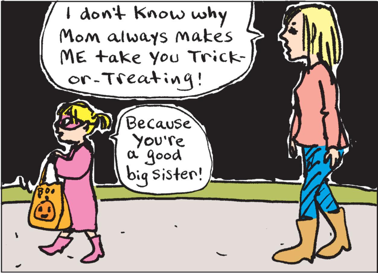 Art OCR: I don't know why Mom always makes ME take you Trick- or-Treating! Because you're a good big sister! ) I don't know why Mom always makes ME take you Trick or - Treating ! Because you're a good big sister ! )